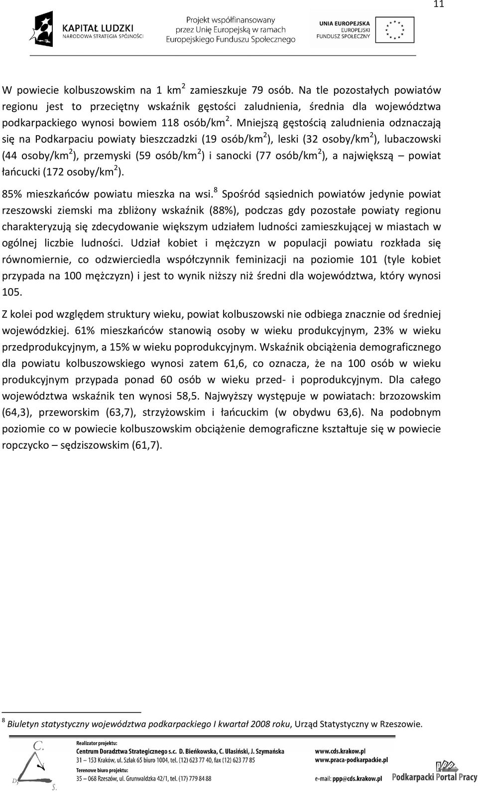 Mniejszą gęstością zaludnienia odznaczają się na Podkarpaciu powiaty bieszczadzki (19 osób/km 2 ), leski (32 osoby/km 2 ), lubaczowski (44 osoby/km 2 ), przemyski (59 osób/km 2 ) i sanocki (77