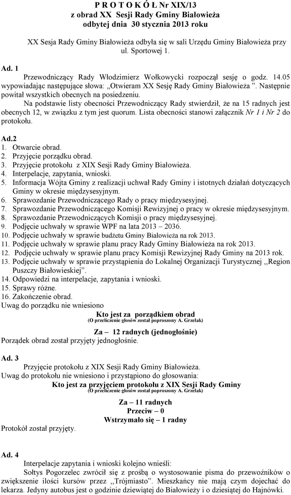 Następnie powitał wszystkich obecnych na posiedzeniu. Na podstawie listy obecności Przewodniczący Rady stwierdził, że na 15 radnych jest obecnych 12, w związku z tym jest quorum.