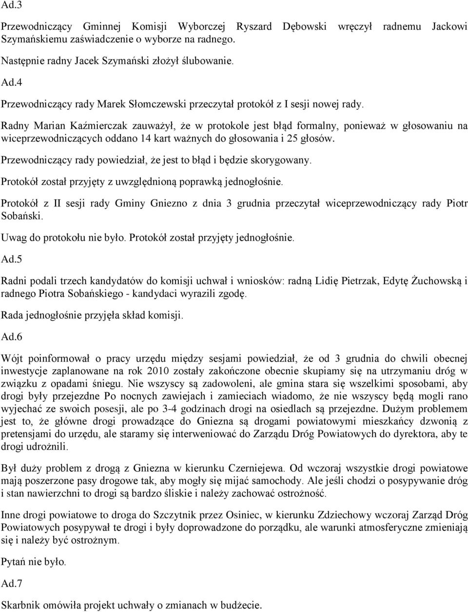 Radny Marian Kaźmierczak zauważył, że w protokole jest błąd formalny, ponieważ w głosowaniu na wiceprzewodniczących oddano 14 kart ważnych do głosowania i 25 głosów.