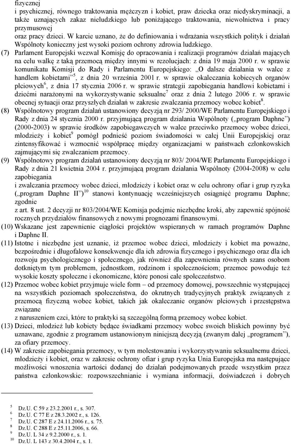 (7) Parlament Europejski wezwał Komisję do opracowania i realizacji programów działań mających na celu walkę z taką przemocą między innymi w rezolucjach: z dnia 19 maja 2000 r.