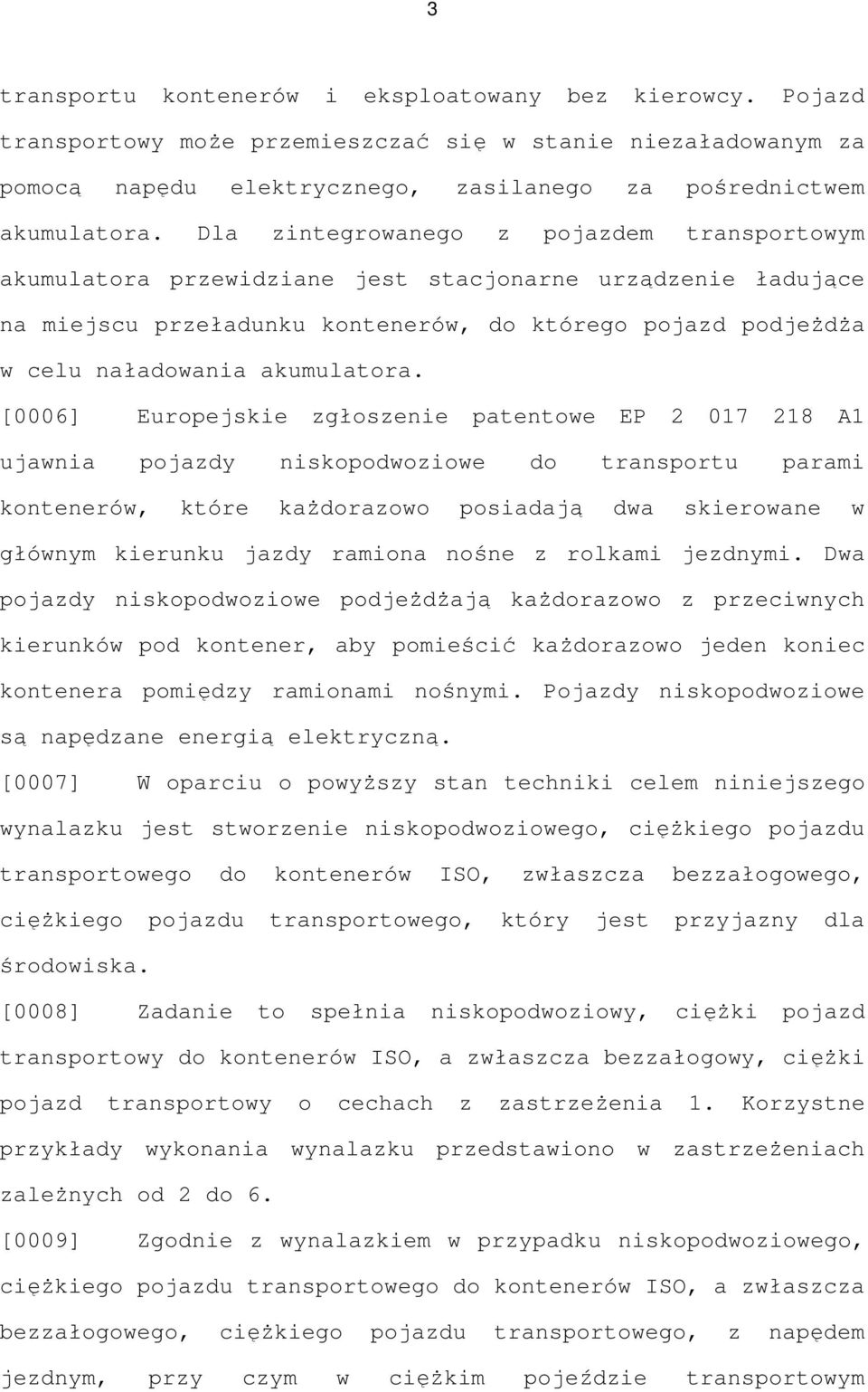 [0006] Europejskie zgłoszenie patentowe EP 2 017 218 A1 ujawnia pojazdy niskopodwoziowe do transportu parami kontenerów, które kaŝdorazowo posiadają dwa skierowane w głównym kierunku jazdy ramiona