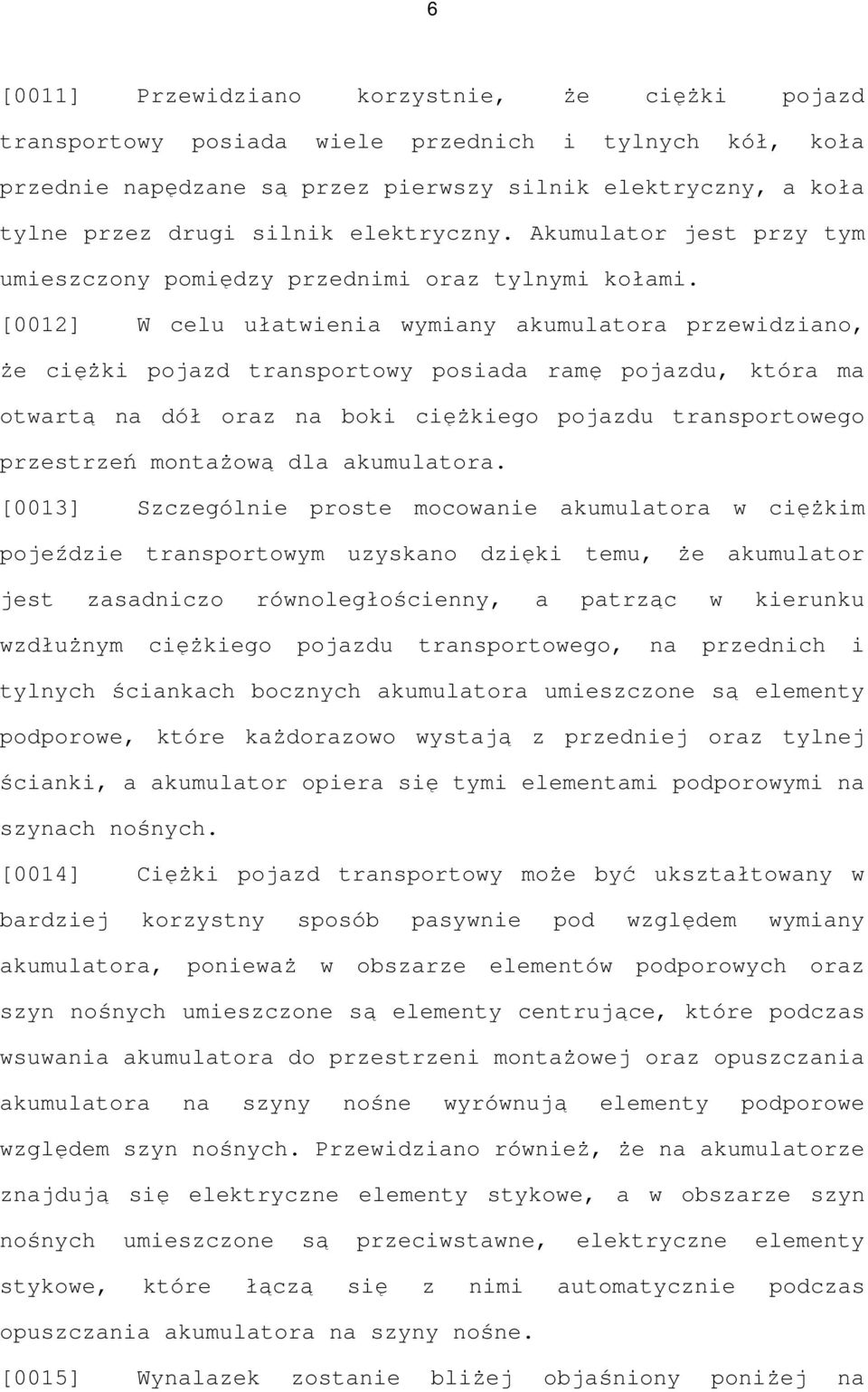 [0012] W celu ułatwienia wymiany akumulatora przewidziano, Ŝe cięŝki pojazd transportowy posiada ramę pojazdu, która ma otwartą na dół oraz na boki cięŝkiego pojazdu transportowego przestrzeń