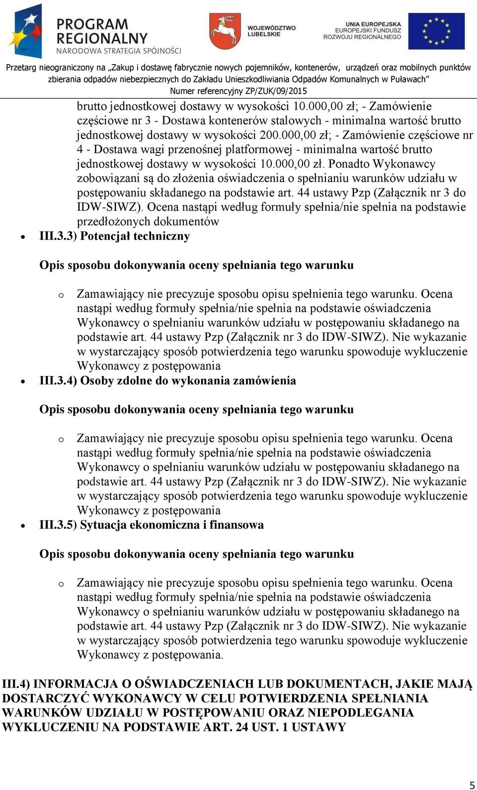 44 ustawy Pzp (Załącznik nr 3 do IDW-SIWZ). Ocena nastąpi według formuły spełnia/nie spełnia na podstawie przedłożonych dokumentów III.3.3) Potencjał techniczny Opis sposobu dokonywania oceny spełniania tego warunku o Zamawiający nie precyzuje sposobu opisu spełnienia tego warunku.