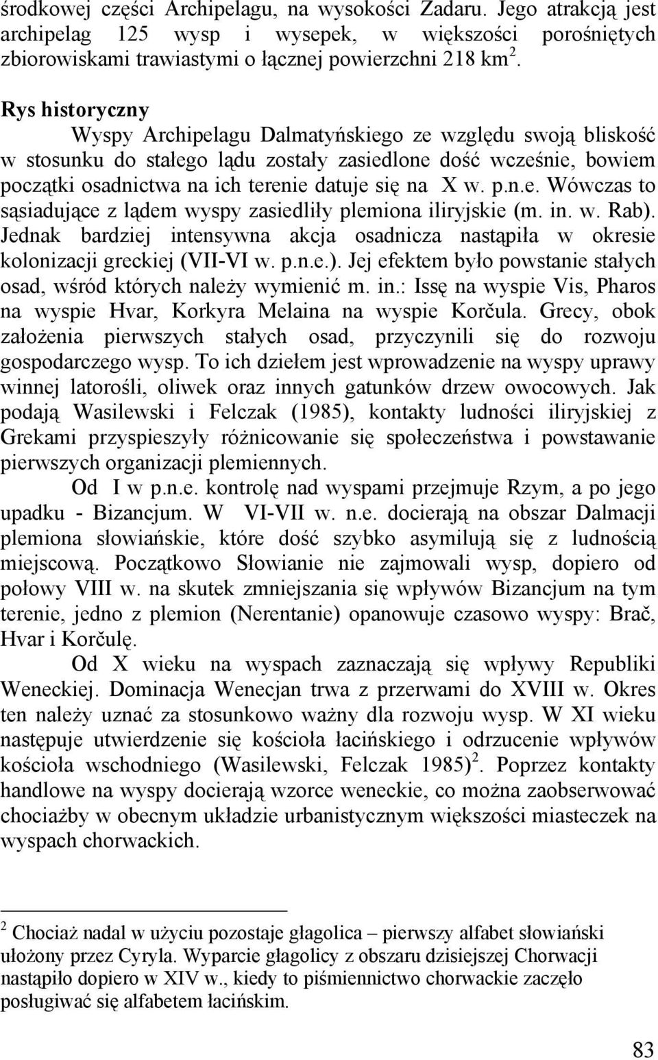 in. w. Rab). Jednak bardziej intensywna akcja osadnicza nastąpiła w okresie kolonizacji greckiej (VII-VI w. p.n.e.). Jej efektem było powstanie stałych osad, wśród których należy wymienić m. in.: Issę na wyspie Vis, Pharos na wyspie Hvar, Korkyra Melaina na wyspie Korčula.