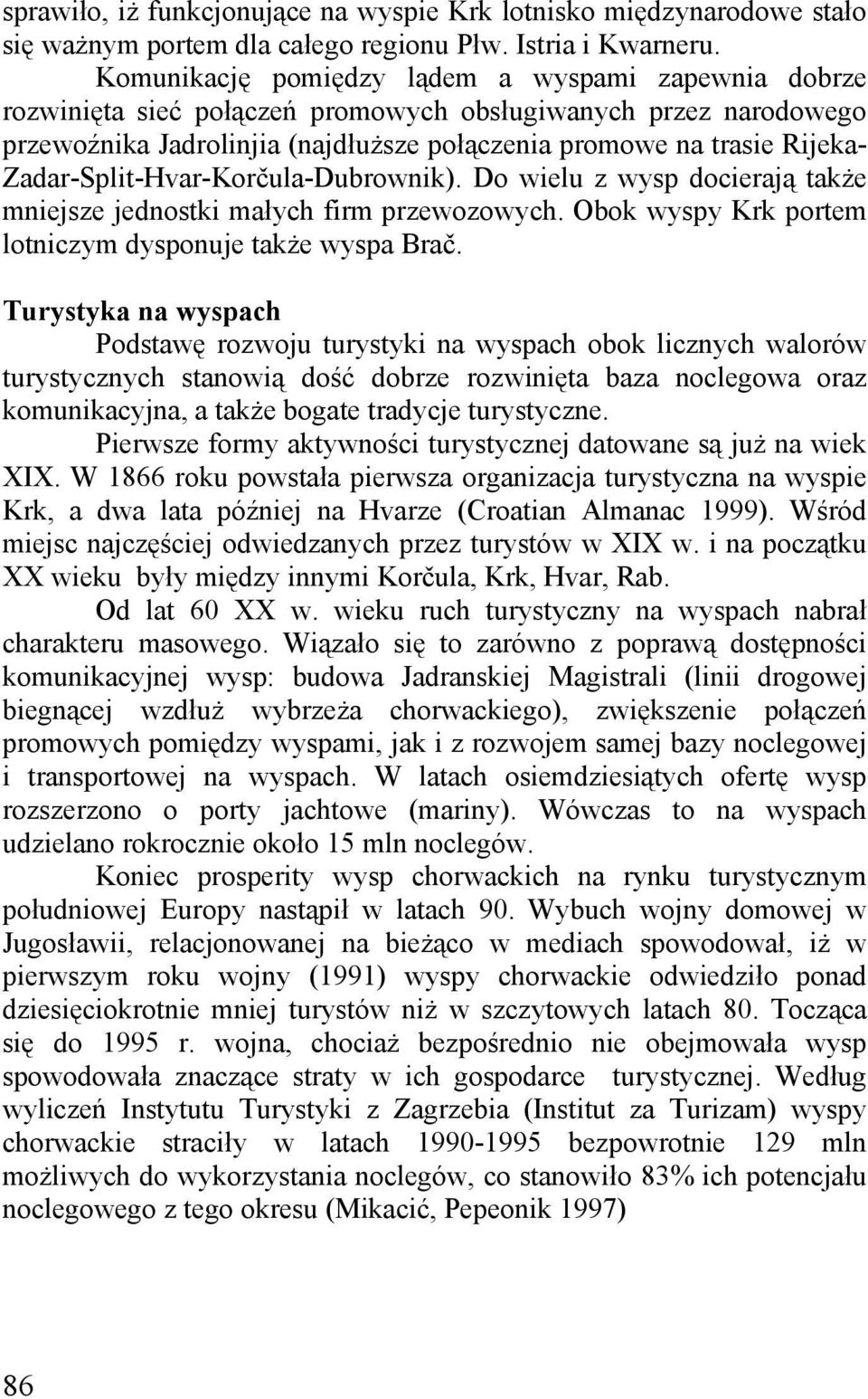 Zadar-Split-Hvar-Korčula-Dubrownik). Do wielu z wysp docierają także mniejsze jednostki małych firm przewozowych. Obok wyspy Krk portem lotniczym dysponuje także wyspa Brač.