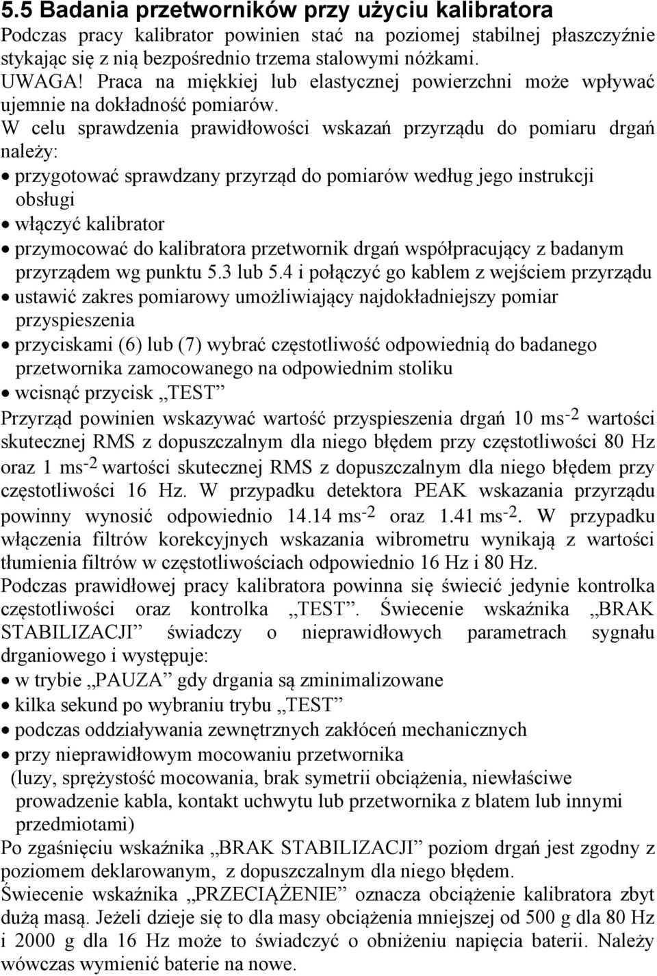 W celu sprawdzenia prawidłowości wskazań przyrządu do pomiaru drgań należy: przygotować sprawdzany przyrząd do pomiarów według jego instrukcji obsługi włączyć kalibrator przymocować do kalibratora