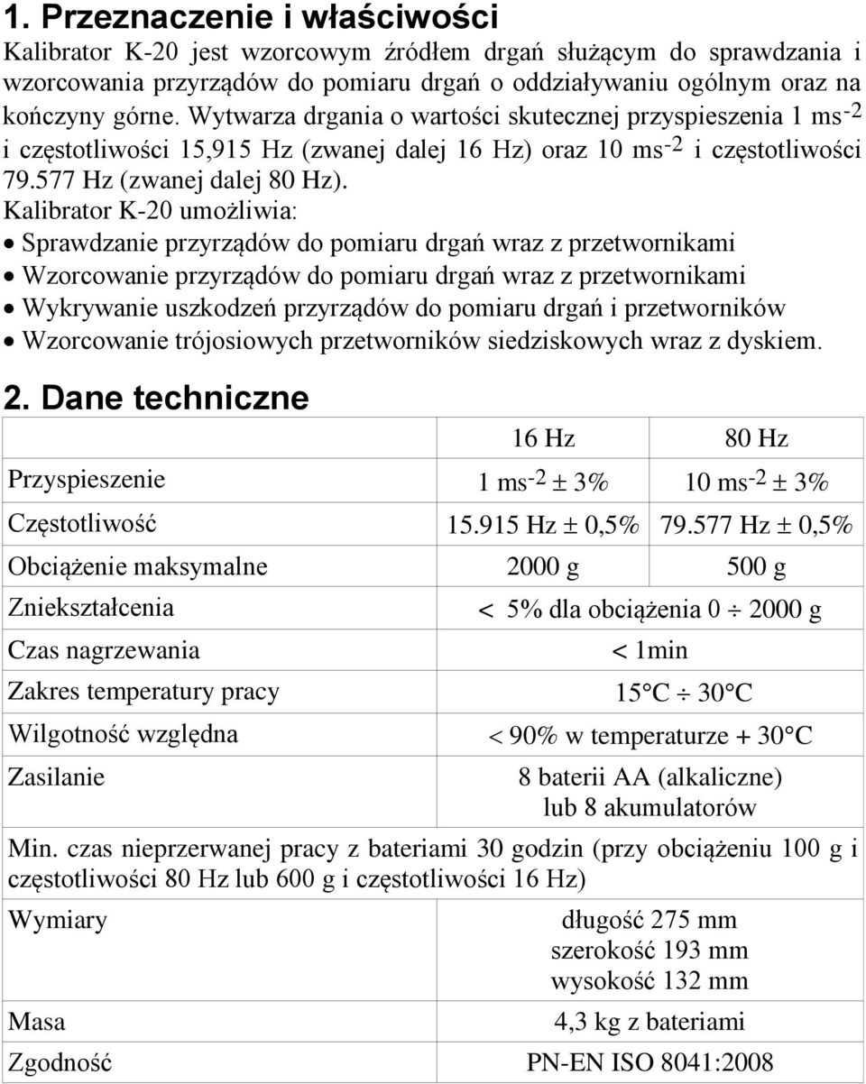 Kalibrator K-20 umożliwia: Sprawdzanie przyrządów do pomiaru drgań wraz z przetwornikami Wzorcowanie przyrządów do pomiaru drgań wraz z przetwornikami Wykrywanie uszkodzeń przyrządów do pomiaru drgań