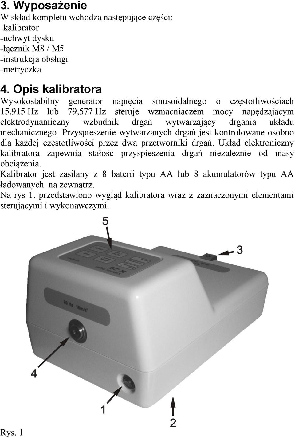 drgania układu mechanicznego. Przyspieszenie wytwarzanych drgań jest kontrolowane osobno dla każdej częstotliwości przez dwa przetworniki drgań.