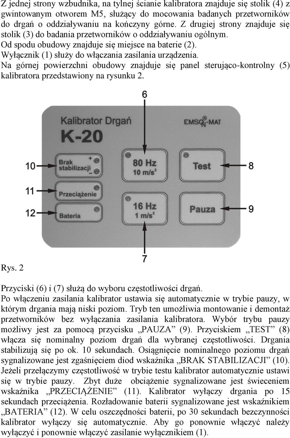 Na górnej powierzchni obudowy znajduje się panel sterująco-kontrolny (5) kalibratora przedstawiony na rysunku 2. Rys. 2 Przyciski (6) i (7) służą do wyboru częstotliwości drgań.