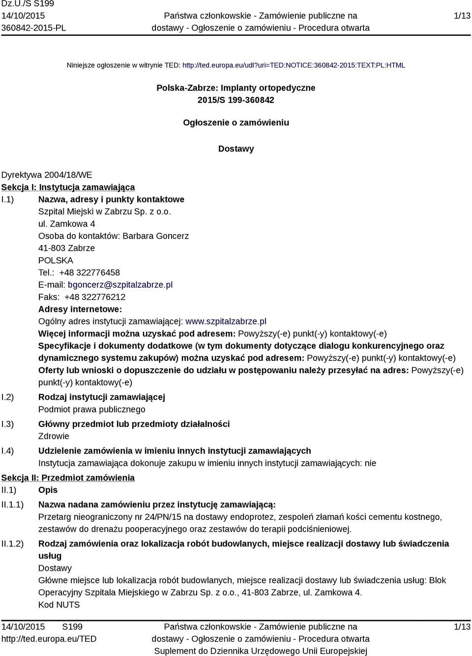 1) Nazwa, adresy i punkty kontaktowe Szpital Miejski w Zabrzu Sp. z o.o. ul. Zamkowa 4 Osoba do kontaktów: Barbara Goncerz 41-803 Zabrze POLSKA Tel.: +48 322776458 E-mail: bgoncerz@szpitalzabrze.