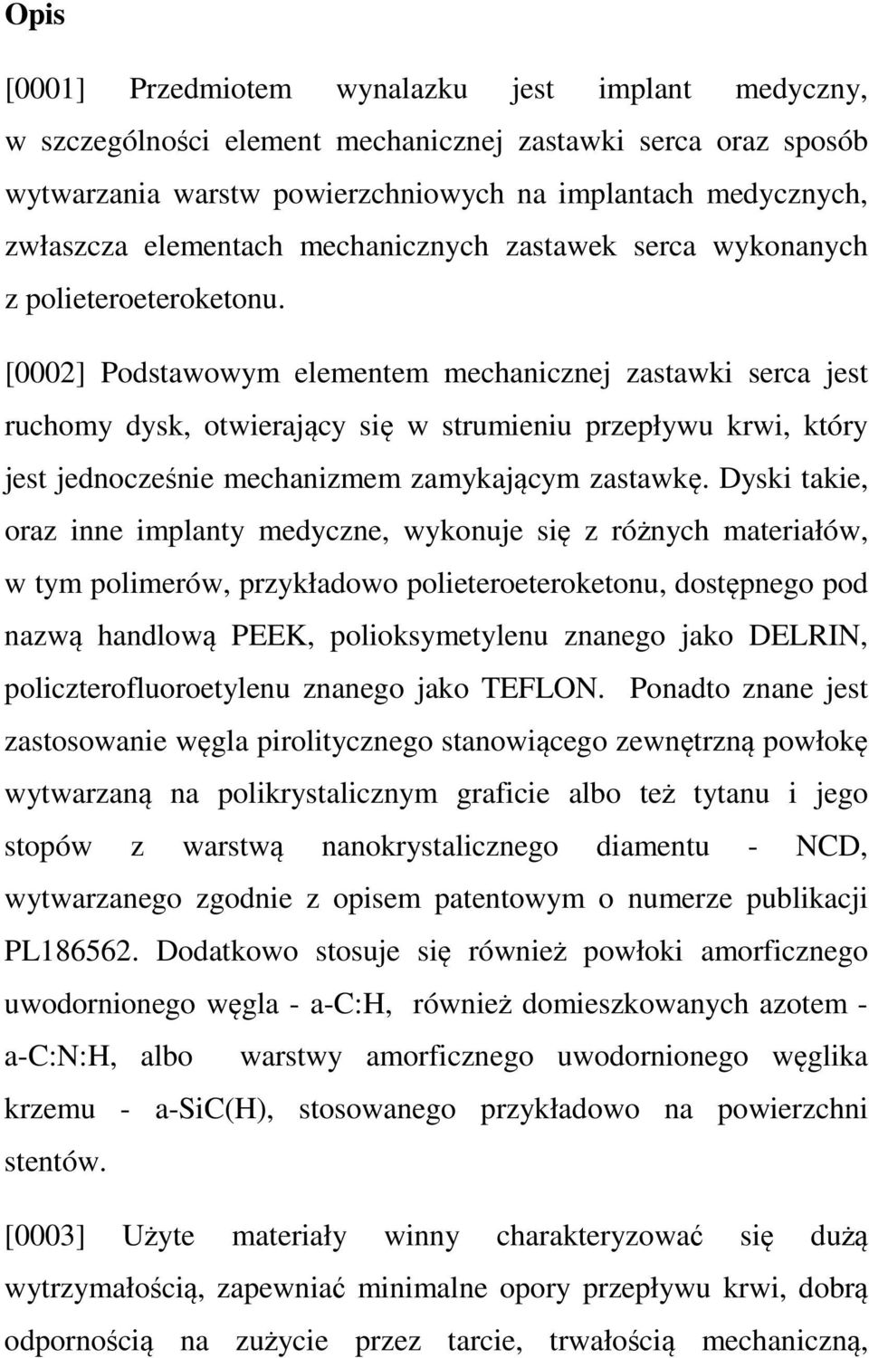 [0002] Podstawowym elementem mechanicznej zastawki serca jest ruchomy dysk, otwierający się w strumieniu przepływu krwi, który jest jednocześnie mechanizmem zamykającym zastawkę.