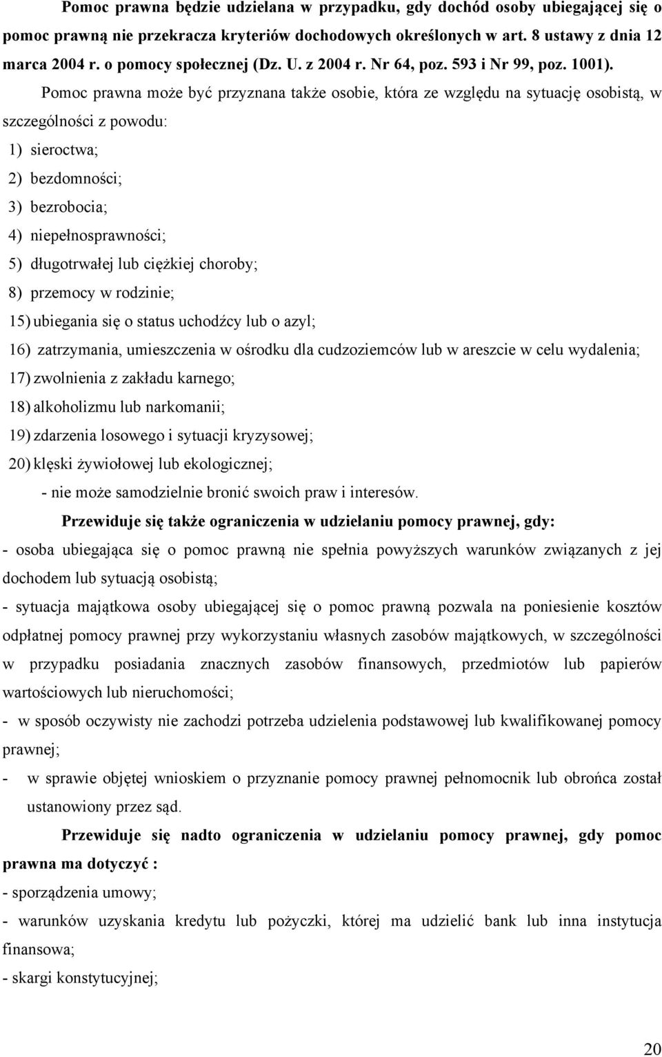 Pomoc prawna może być przyznana także osobie, która ze względu na sytuację osobistą, w szczególności z powodu: 1) sieroctwa; 2) bezdomności; 3) bezrobocia; 4) niepełnosprawności; 5) długotrwałej lub