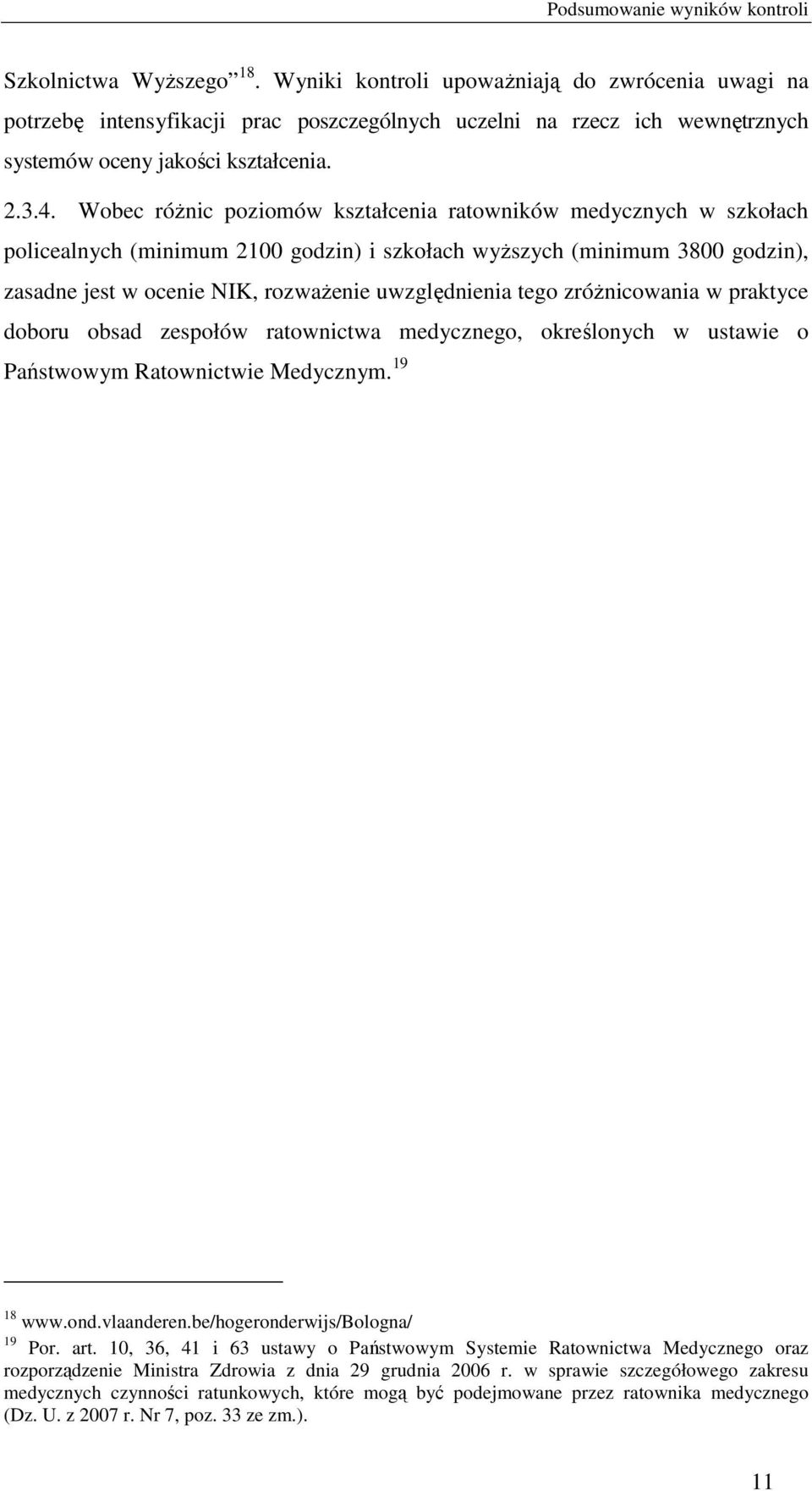 Wobec róŝnic poziomów kształcenia ratowników medycznych w szkołach policealnych (minimum 2100 godzin) i szkołach wyŝszych (minimum 3800 godzin), zasadne jest w ocenie NIK, rozwaŝenie uwzględnienia