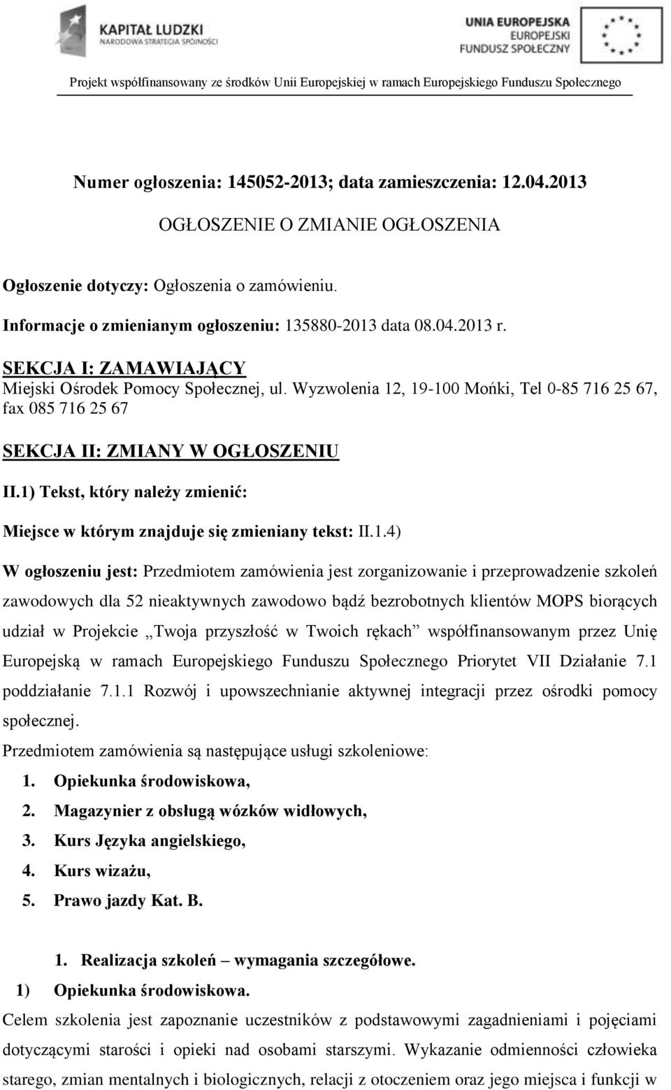 1) Tekst, który należy zmienić: Miejsce w którym znajduje się zmieniany tekst: II.1.4) W ogłoszeniu jest: Przedmiotem zamówienia jest zorganizowanie i przeprowadzenie szkoleń zawodowych dla 52