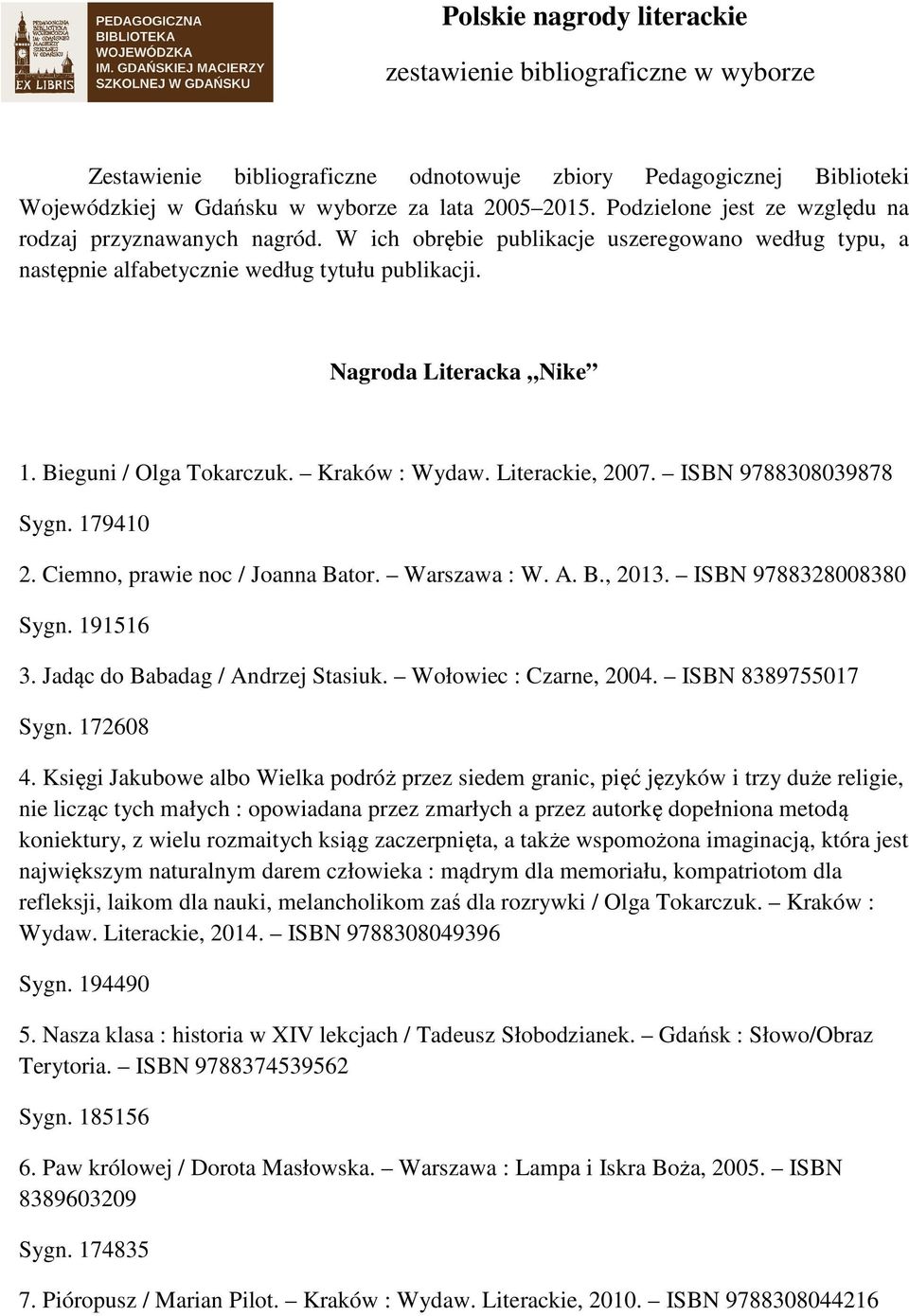 Bieguni / Olga Tokarczuk. Kraków : Wydaw. Literackie, 2007. ISBN 9788308039878 Sygn. 179410 2. Ciemno, prawie noc / Joanna Bator. Warszawa : W. A. B., 2013. ISBN 9788328008380 Sygn. 191516 3.