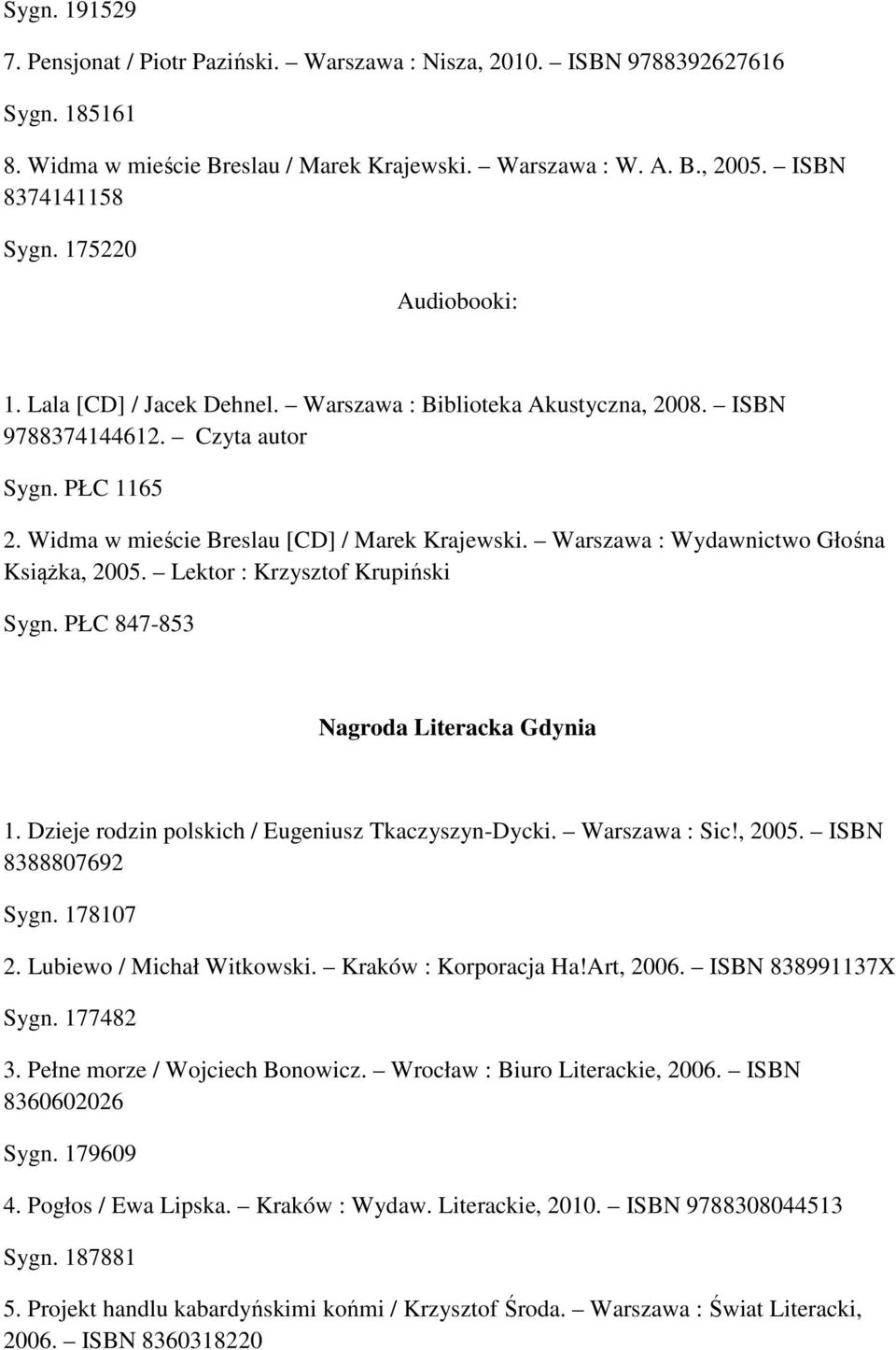 Warszawa : Wydawnictwo Głośna Książka, 2005. Lektor : Krzysztof Krupiński Sygn. PŁC 847-853 Nagroda Literacka Gdynia 1. Dzieje rodzin polskich / Eugeniusz Tkaczyszyn-Dycki. Warszawa : Sic!, 2005. ISBN 8388807692 Sygn.