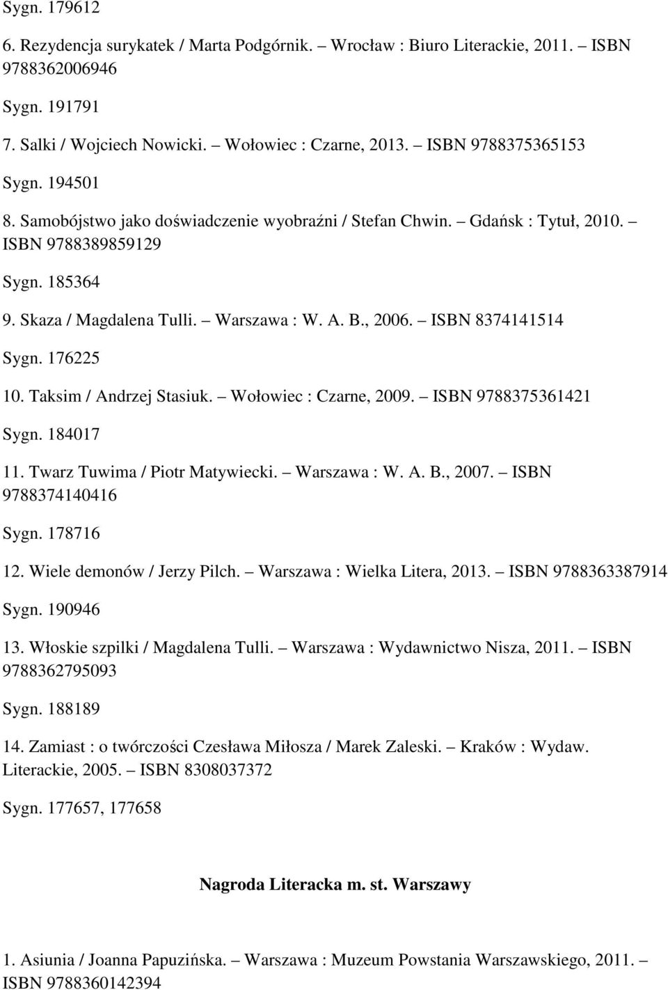 176225 10. Taksim / Andrzej Stasiuk. Wołowiec : Czarne, 2009. ISBN 9788375361421 Sygn. 184017 11. Twarz Tuwima / Piotr Matywiecki. Warszawa : W. A. B., 2007. ISBN 9788374140416 Sygn. 178716 12.