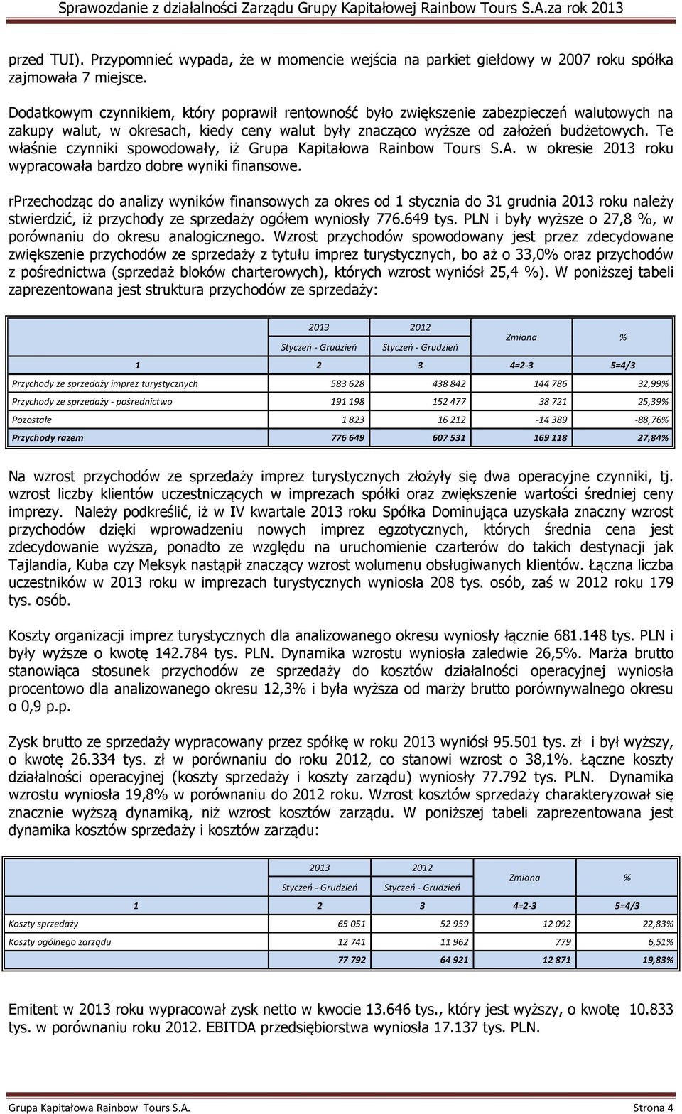 Te właśnie czynniki spowodowały, iż Grupa Kapitałowa Rainbow Tours S.A. w okresie 2013 roku wypracowała bardzo dobre wyniki finansowe.