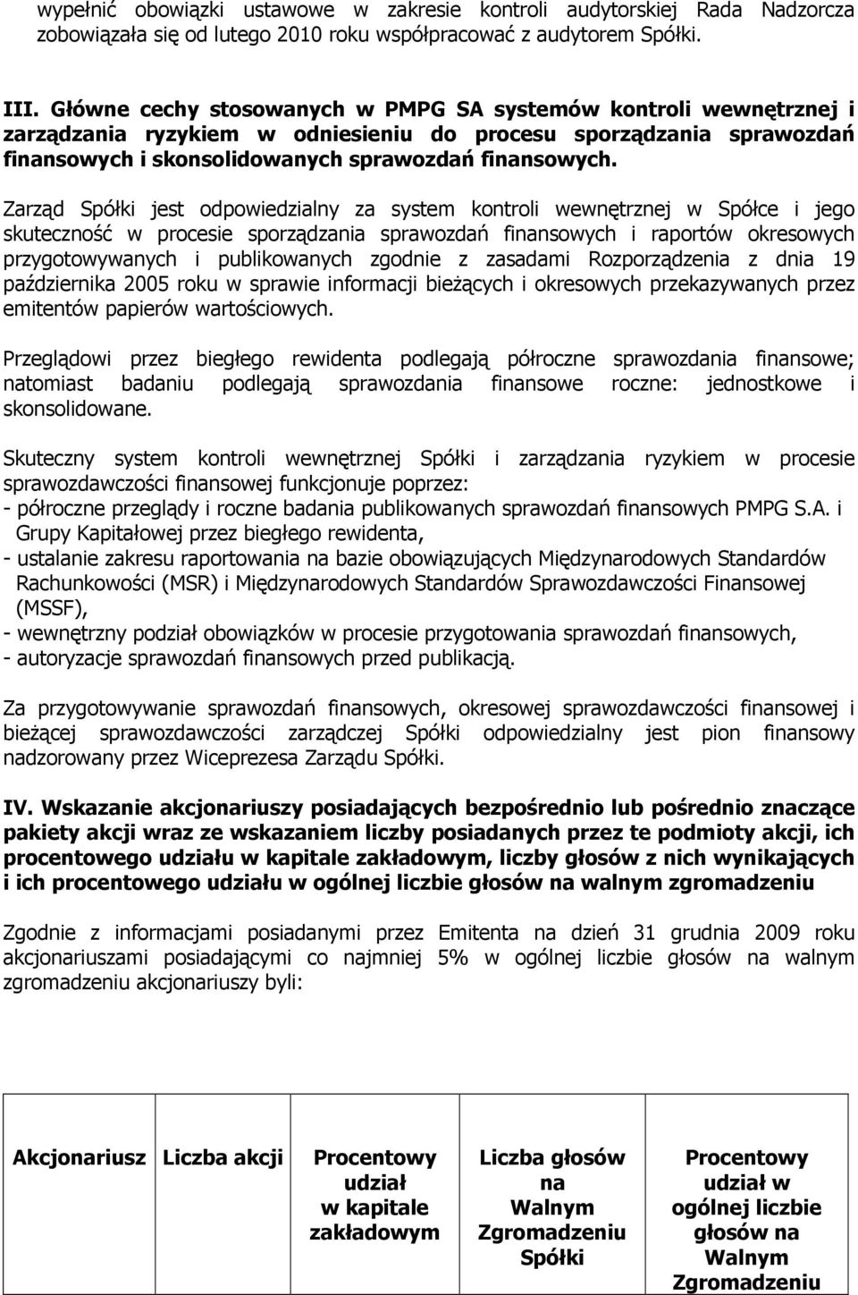 Zarząd Spółki jest odpowiedzialny za system kontroli wewnętrznej w Spółce i jego skuteczność w procesie sporządzania sprawozdań finansowych i raportów okresowych przygotowywanych i publikowanych