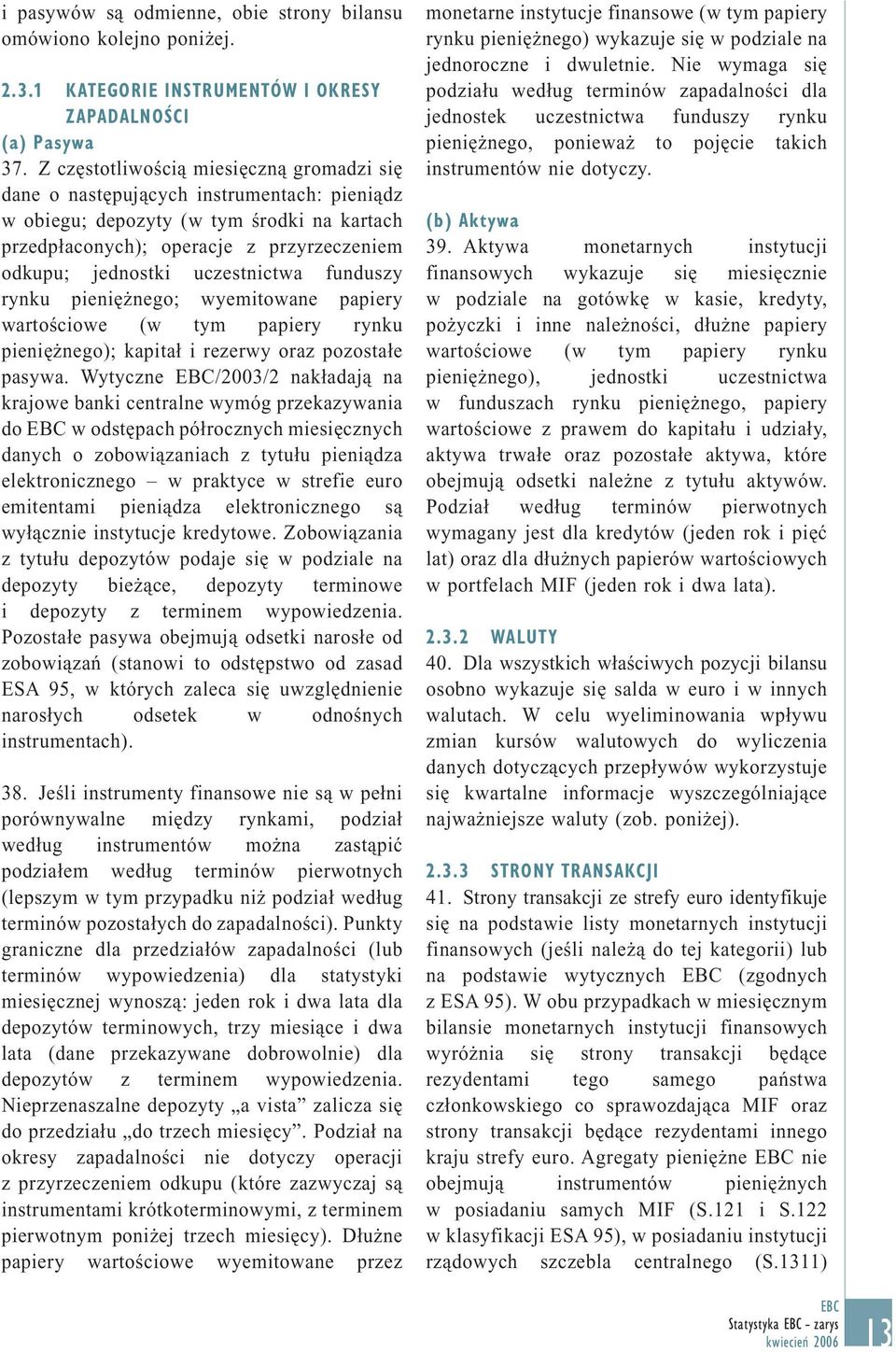 uczestnictwa funduszy rynku pieniężnego; wyemitowane papiery wartościowe (w tym papiery rynku pieniężnego); kapitał i rezerwy oraz pozostałe pasywa.