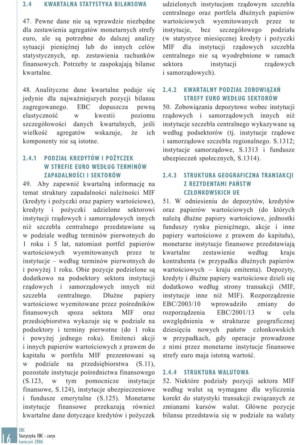 zestawienia rachunków finansowych. Potrzeby te zaspokajają bilanse kwartalne. 48. Analityczne dane kwartalne podaje się jedynie dla najważniejszych pozycji bilansu zagregowanego.