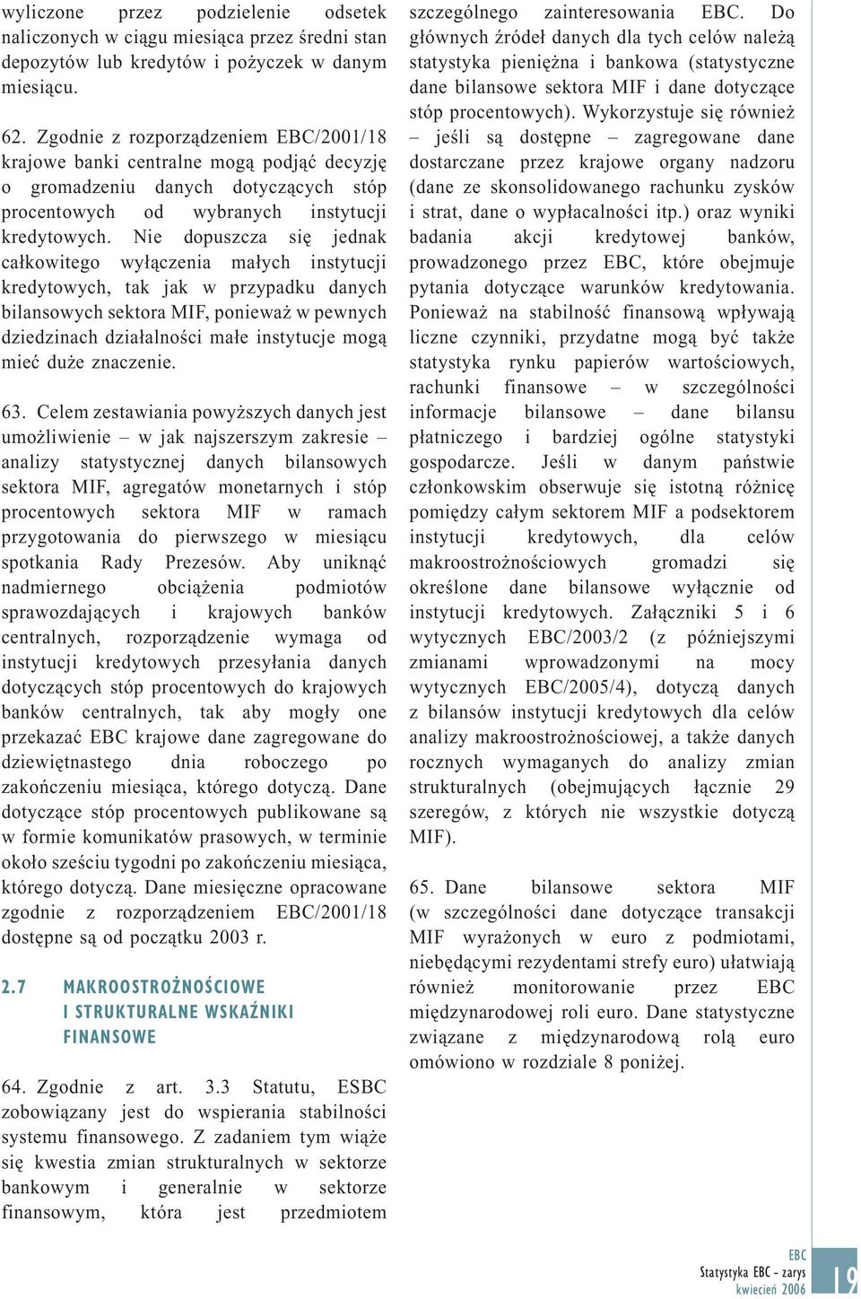 Nie dopuszcza się jednak całkowitego wyłączenia małych instytucji kredytowych, tak jak w przypadku danych bilansowych sektora MIF, ponieważ w pewnych dziedzinach działalności małe instytucje mogą