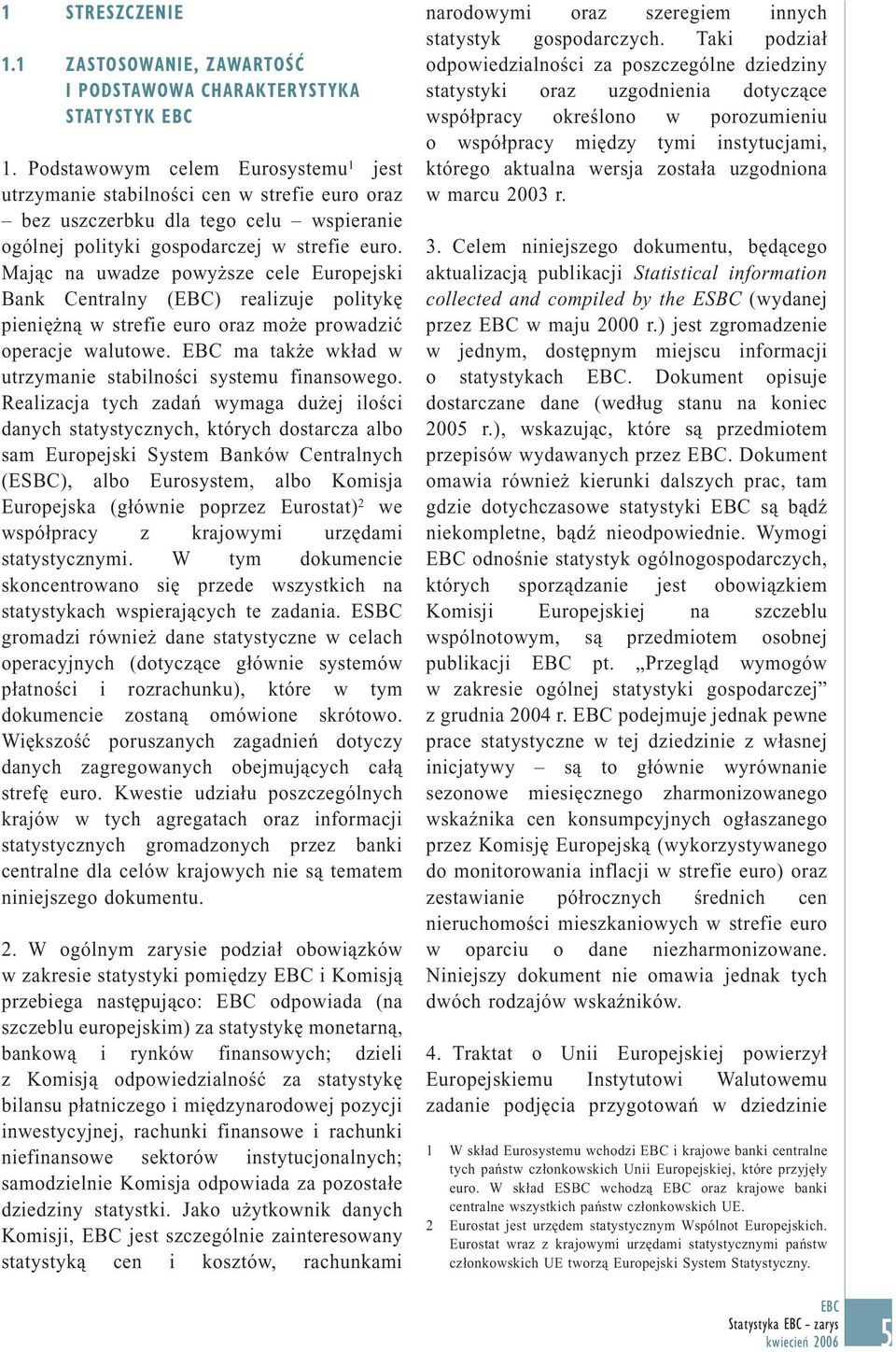 Mając na uwadze powyższe cele Europejski Bank Centralny () realizuje politykę pieniężną w strefie euro oraz może prowadzić operacje walutowe.