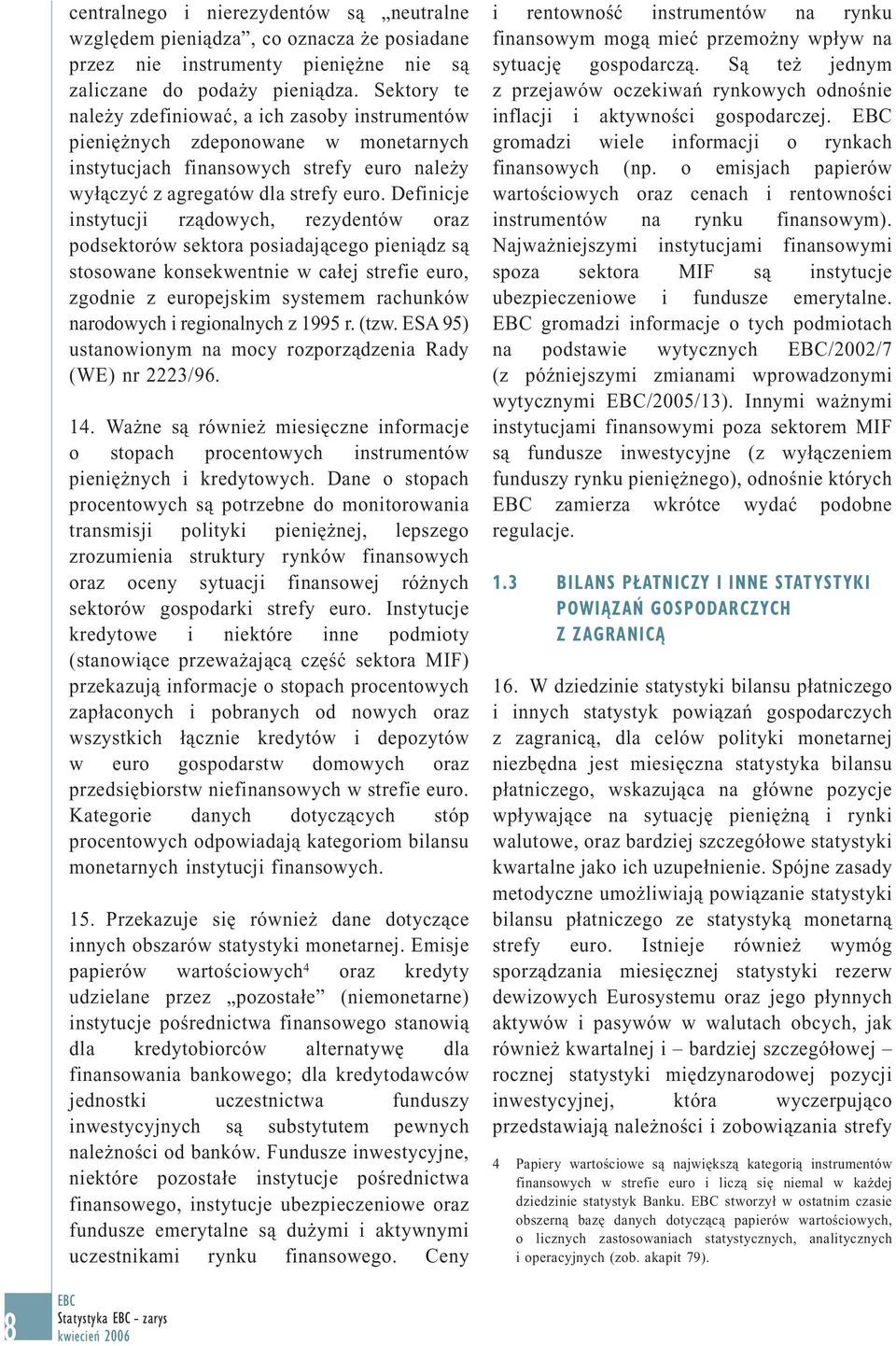 Definicje instytucji rządowych, rezydentów oraz podsektorów sektora posiadającego pieniądz są stosowane konsekwentnie w całej strefie euro, zgodnie z europejskim systemem rachunków narodowych i