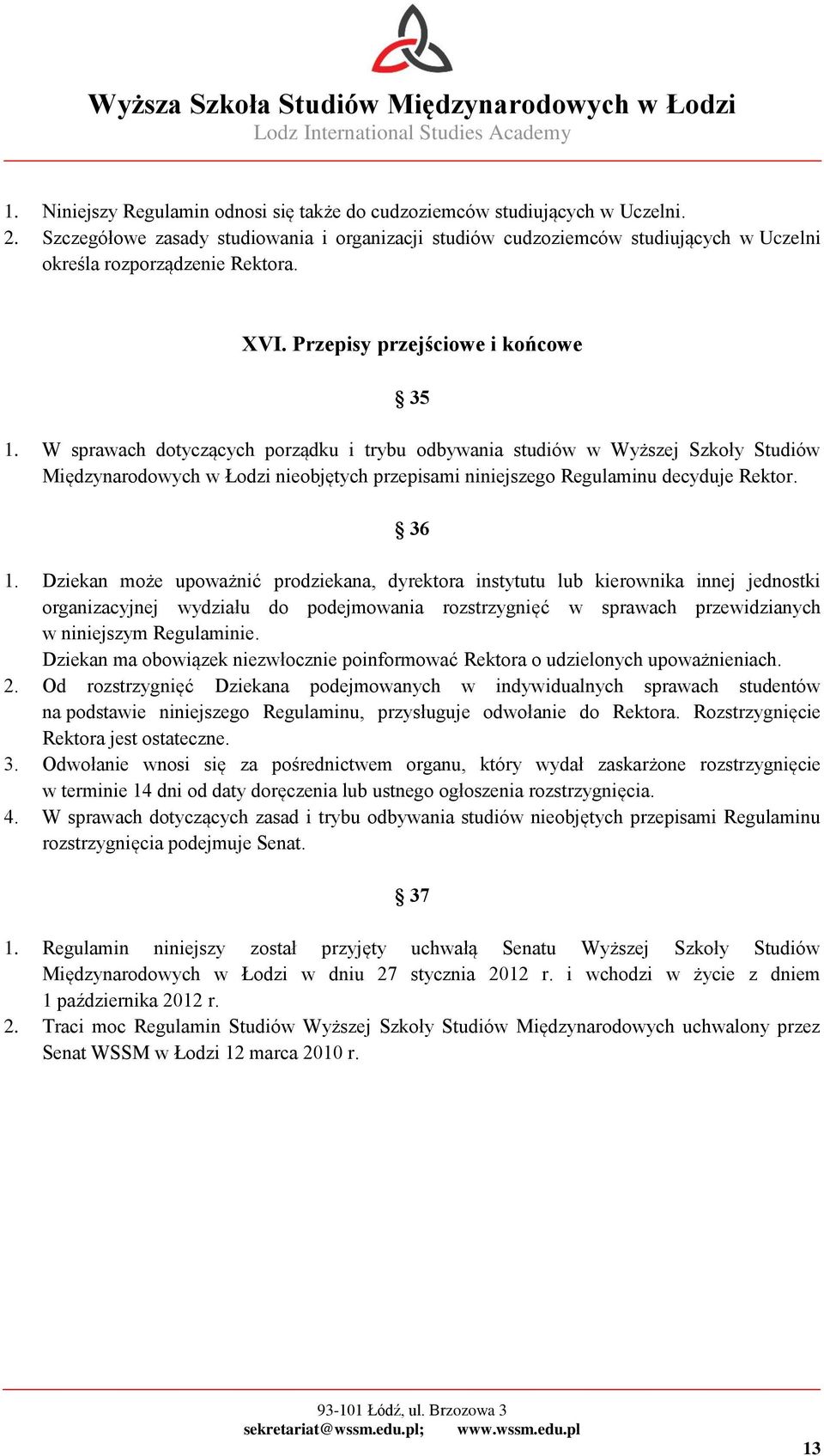 W sprawach dotyczących porządku i trybu odbywania studiów w Wyższej Szkoły Studiów Międzynarodowych w Łodzi nieobjętych przepisami niniejszego Regulaminu decyduje Rektor. 36 1.