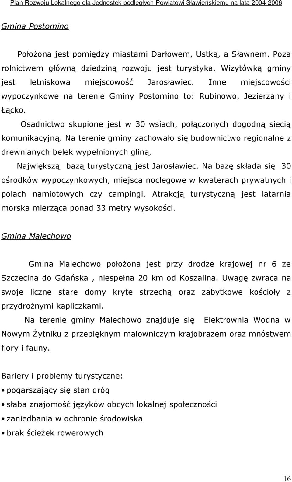 Na terenie gminy zachowało się budownictwo regionalne z drewnianych belek wypełnionych gliną. Największą bazą turystyczną jest Jarosławiec.