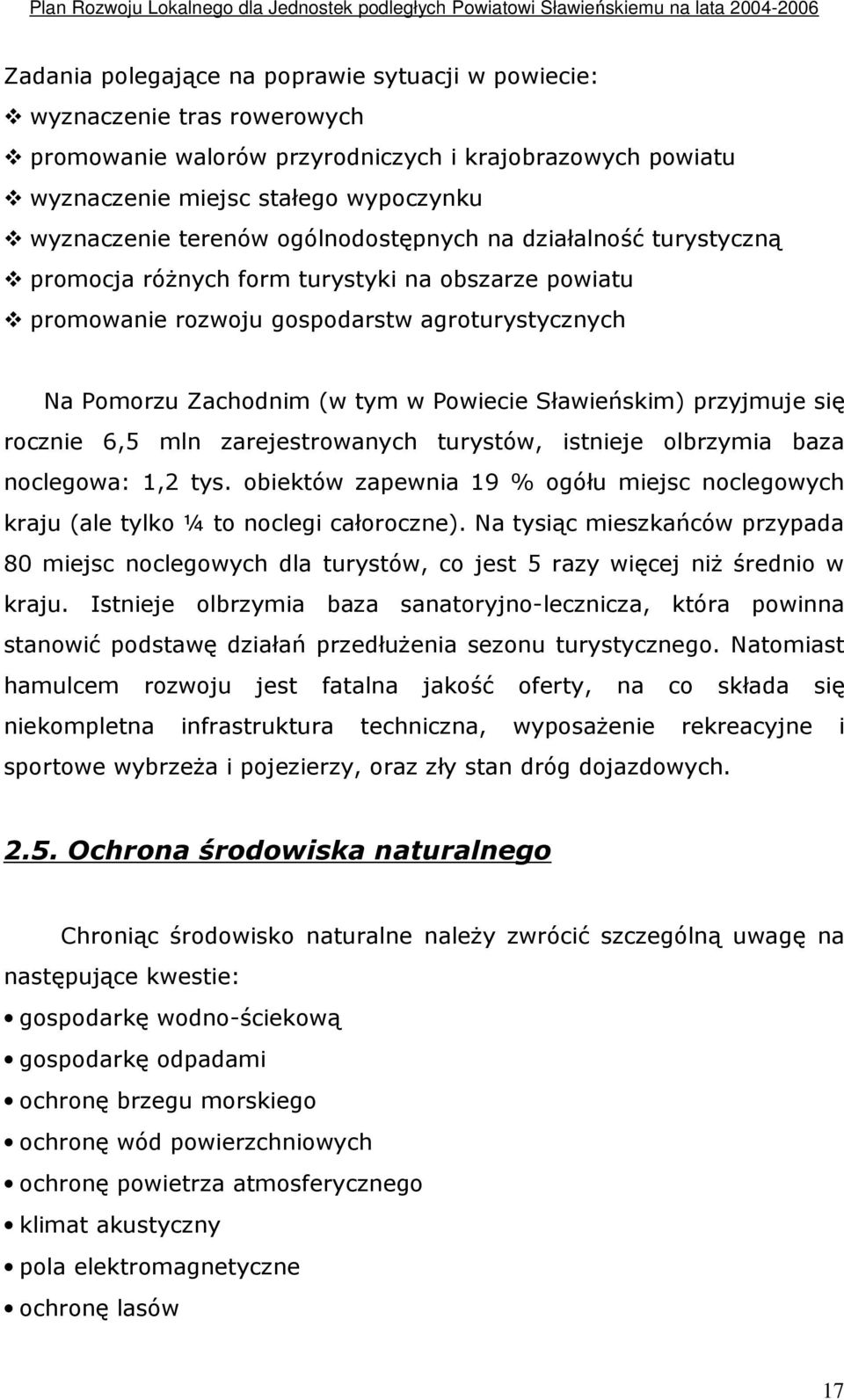 przyjmuje się rocznie 6,5 mln zarejestrowanych turystów, istnieje olbrzymia baza noclegowa: 1,2 tys. obiektów zapewnia 19 % ogółu miejsc noclegowych kraju (ale tylko ¼ to noclegi całoroczne).