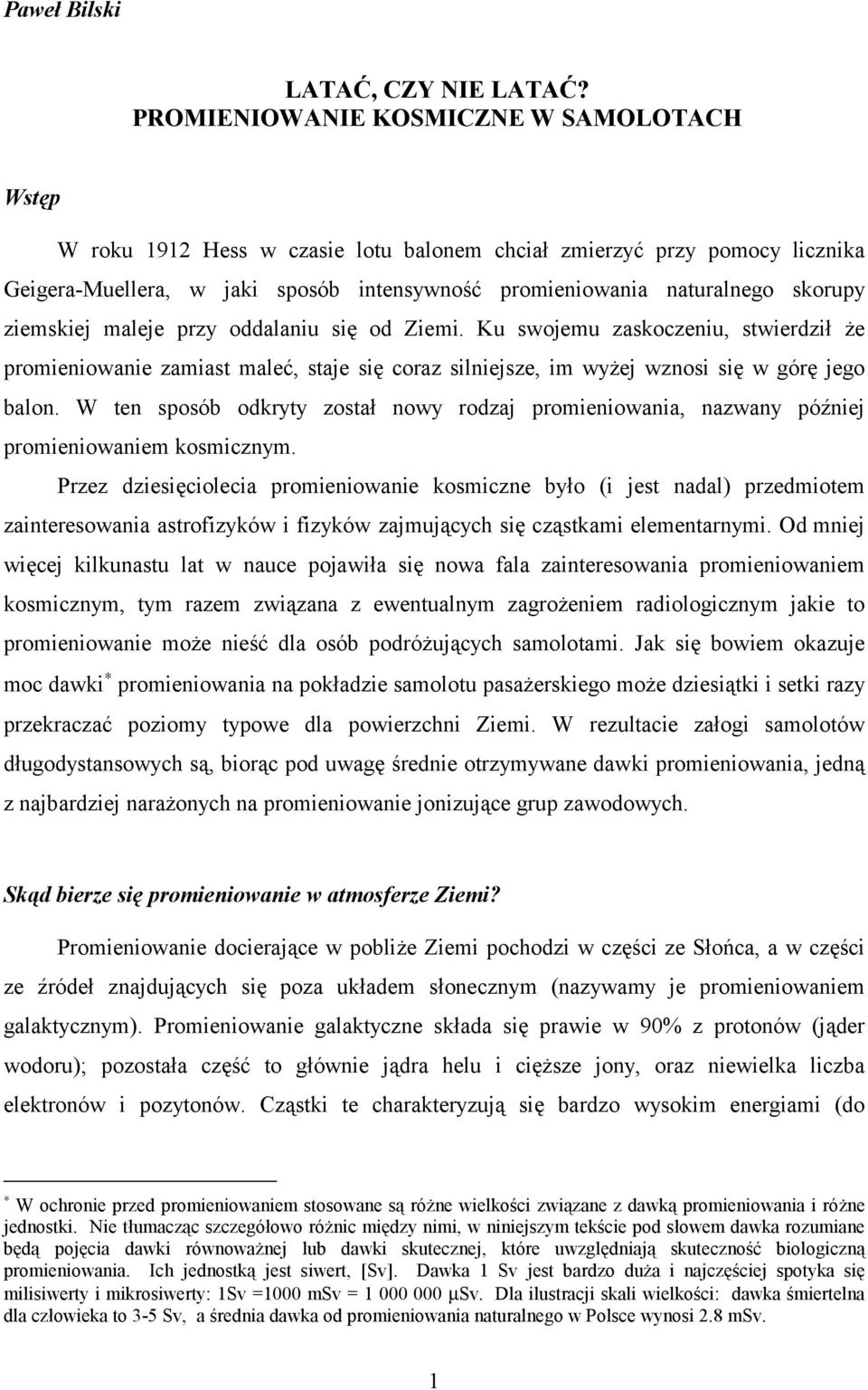 ziemskiej maleje przy oddalaniu się od Ziemi. Ku swojemu zaskoczeniu, stwierdził że promieniowanie zamiast maleć, staje się coraz silniejsze, im wyżej wznosi się w górę jego balon.