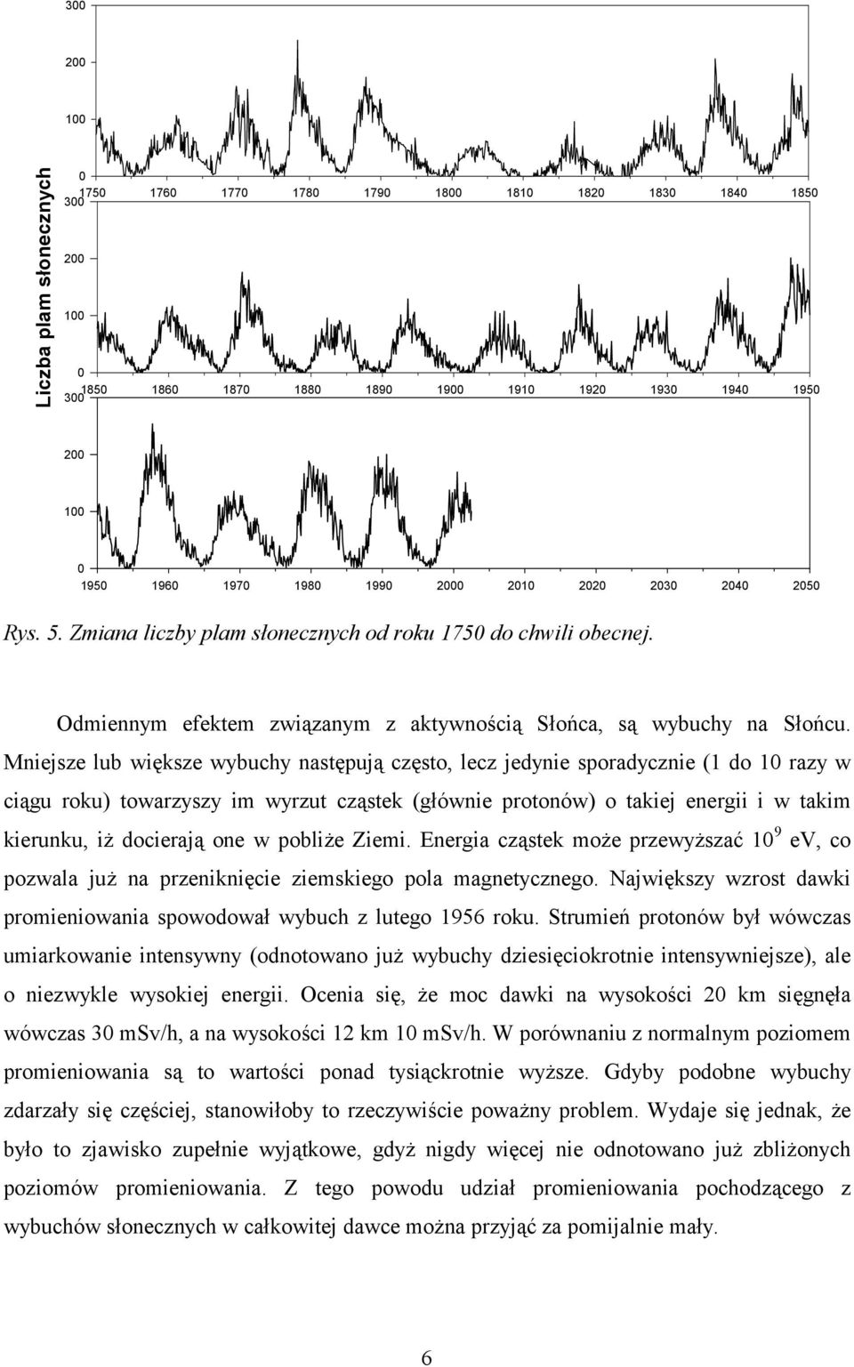 Mniejsze lub większe wybuchy następują często, lecz jedynie sporadycznie (1 do 1 razy w ciągu roku) towarzyszy im wyrzut cząstek (głównie protonów) o takiej energii i w takim kierunku, iż docierają