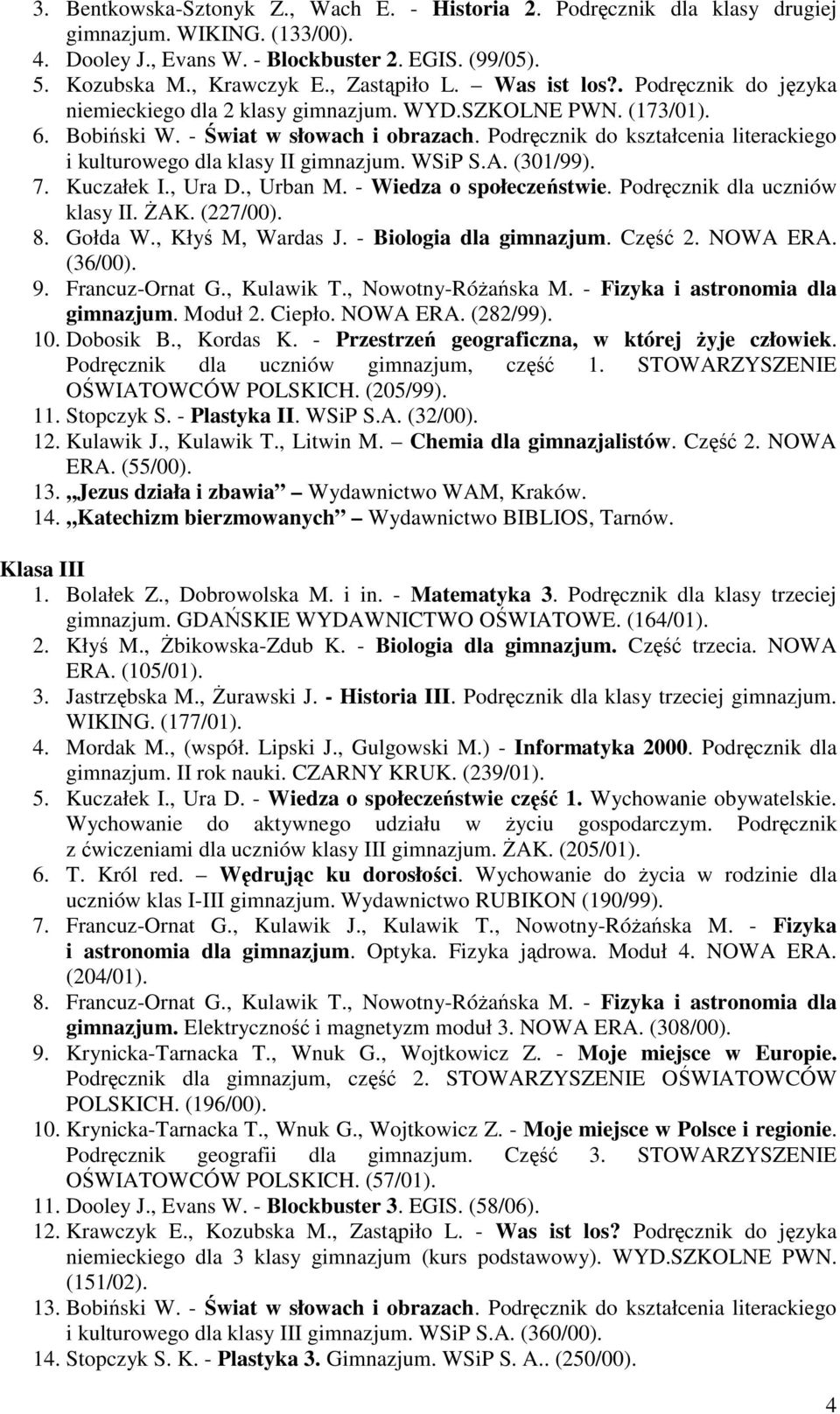 Podręcznik do kształcenia literackiego i kulturowego dla klasy II gimnazjum. WSiP S.A. (301/99). 7. Kuczałek I., Ura D., Urban M. - Wiedza o społeczeństwie. Podręcznik dla uczniów klasy II. śak.