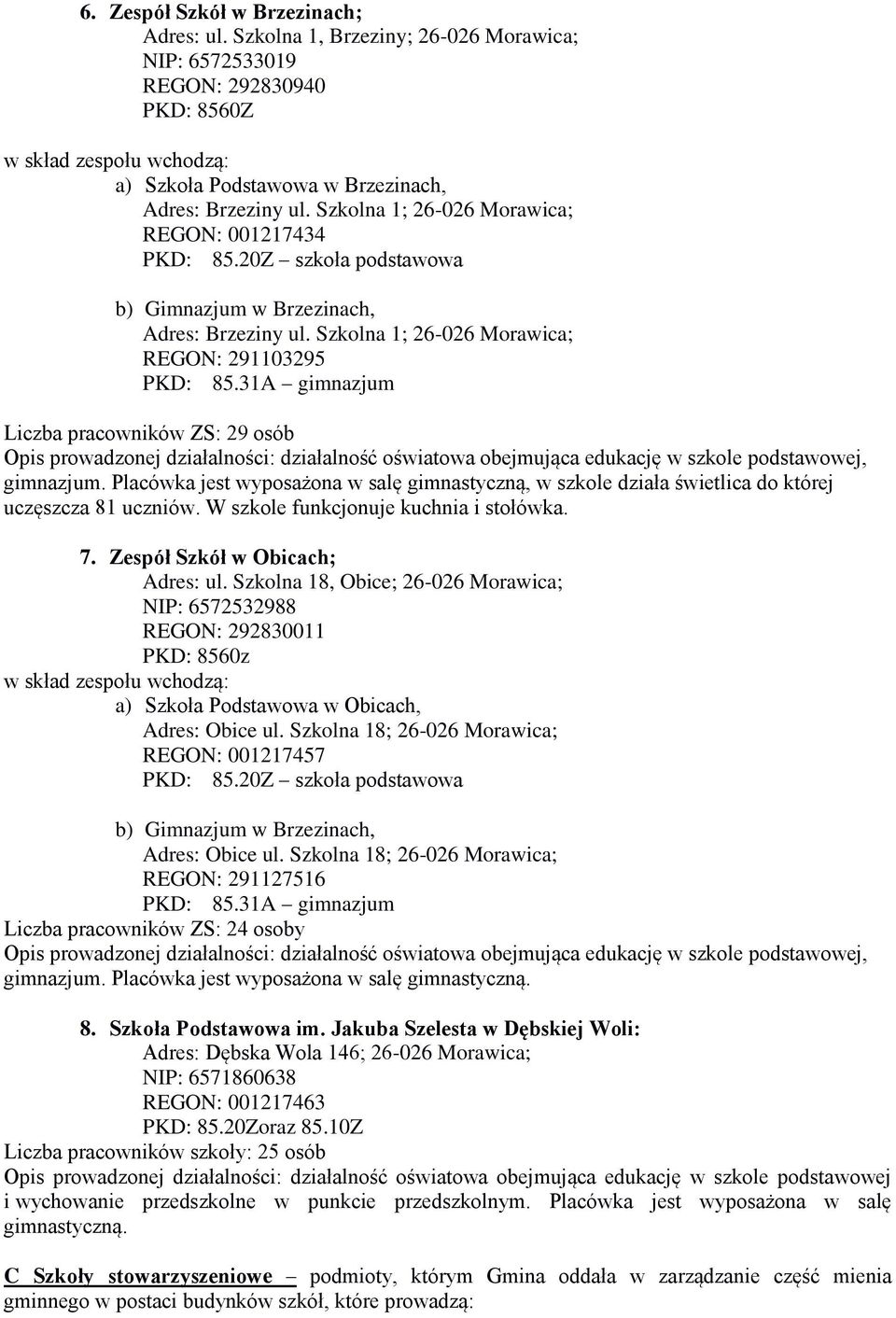 Szkolna 1; 26-026 Morawica; REGON: 001217434 PKD: 85.20Z szkoła podstawowa b) Gimnazjum w Brzezinach, Adres: Brzeziny ul. Szkolna 1; 26-026 Morawica; REGON: 291103295 PKD: 85.