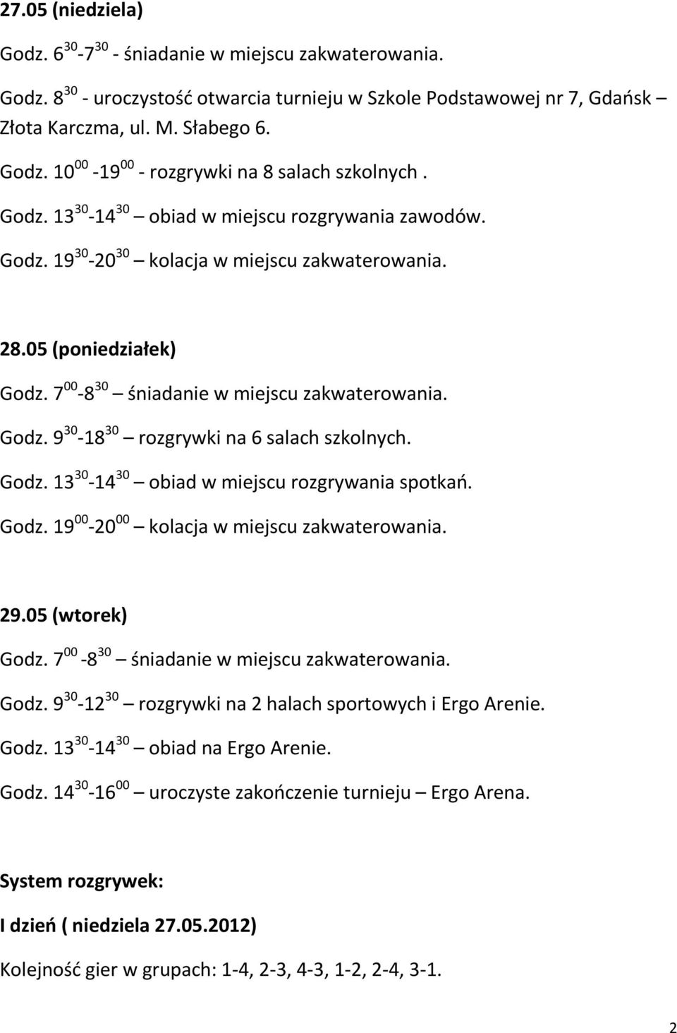 Godz. 13 30-14 30 obiad w miejscu rozgrywania spotkań. Godz. 19 00-20 00 kolacja w miejscu zakwaterowania. 29.05 (wtorek) Godz. 7 00-8 30 śniadanie w miejscu zakwaterowania. Godz. 9 30-12 30 rozgrywki na 2 halach sportowych i Ergo Arenie.