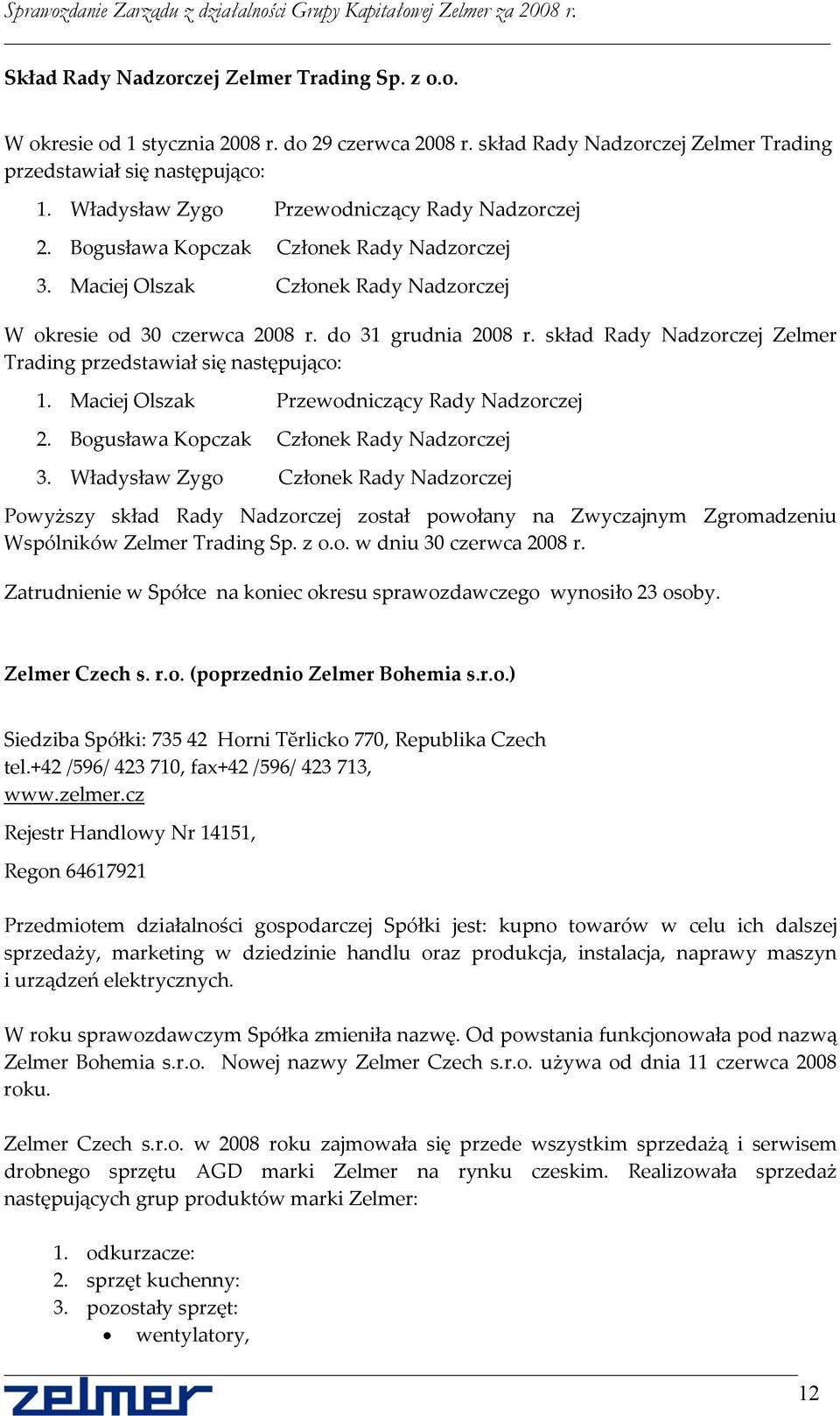 skład Rady Nadzorczej Zelmer Trading przedstawiał się następująco: 1. Maciej Olszak Przewodniczący Rady Nadzorczej 2. Bogusława Kopczak Członek Rady Nadzorczej 3.