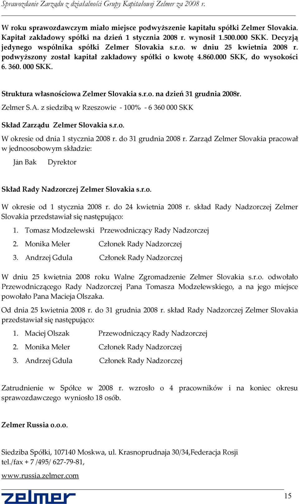 Struktura własnościowa Zelmer Slovakia s.r.o. na dzień 31 grudnia 2008r. Zelmer S.A. z siedzibą w Rzeszowie 100% 6 360 000 SKK Skład Zarządu Zelmer Slovakia s.r.o. W okresie od dnia 1 stycznia 2008 r.