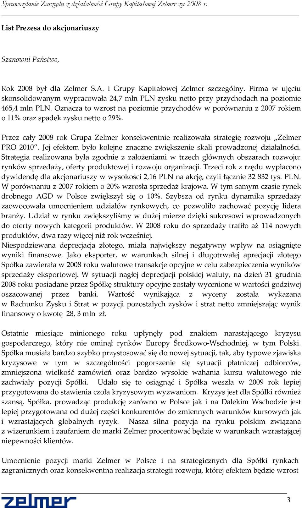 Oznacza to wzrost na poziomie przychodów w porównaniu z 2007 rokiem o 11% oraz spadek zysku netto o 29%. Przez cały 2008 rok Grupa Zelmer konsekwentnie realizowała strategię rozwoju Zelmer PRO 2010.