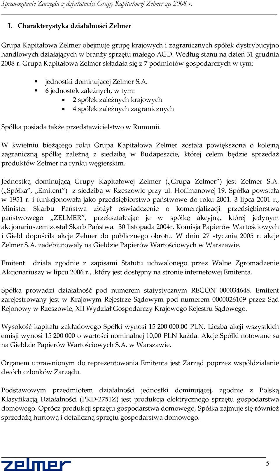 6 jednostek zależnych, w tym: 2 spółek zależnych krajowych 4 spółek zależnych zagranicznych Spółka posiada także przedstawicielstwo w Rumunii.