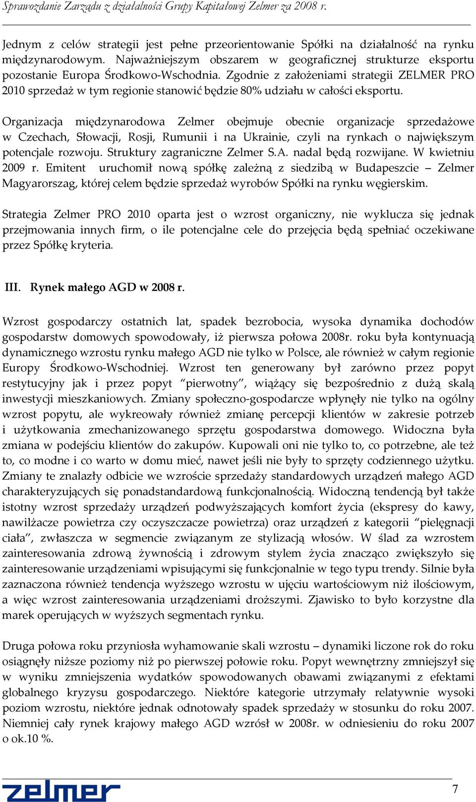 Organizacja międzynarodowa Zelmer obejmuje obecnie organizacje sprzedażowe w Czechach, Słowacji, Rosji, Rumunii i na Ukrainie, czyli na rynkach o największym potencjale rozwoju.