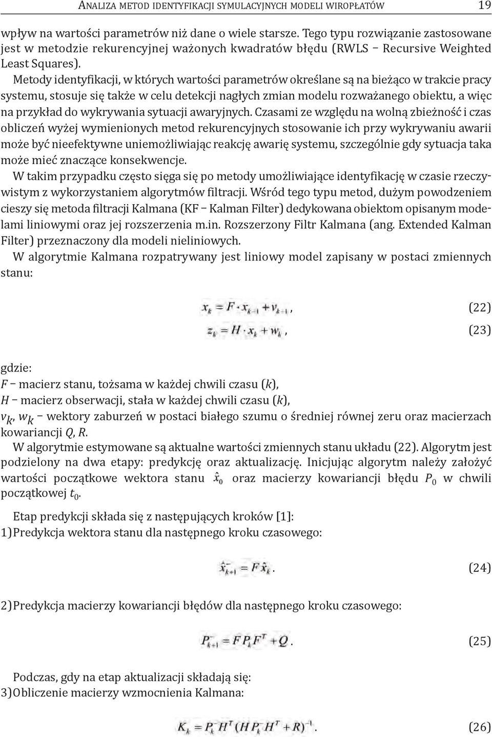 metody identyfikacji, w których wartości parametrów określane są na bieżąco w trakcie pracy systemu, stosuje się także w celu detekcji nagłych zmian modelu rozważanego obiektu, a więc na przykład do