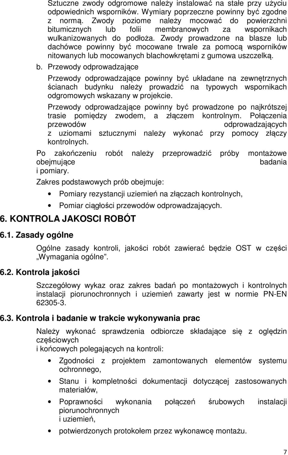 Zwody prowadzone na blasze lub dachówce powinny być mocowane trwale za pomocą wsporników nitowanych lub mocowanych blachowkrętami z gumowa uszczelką. b. Przewody odprowadzające Przewody odprowadzające powinny być układane na zewnętrznych ścianach budynku należy prowadzić na typowych wspornikach odgromowych wskazany w projekcie.