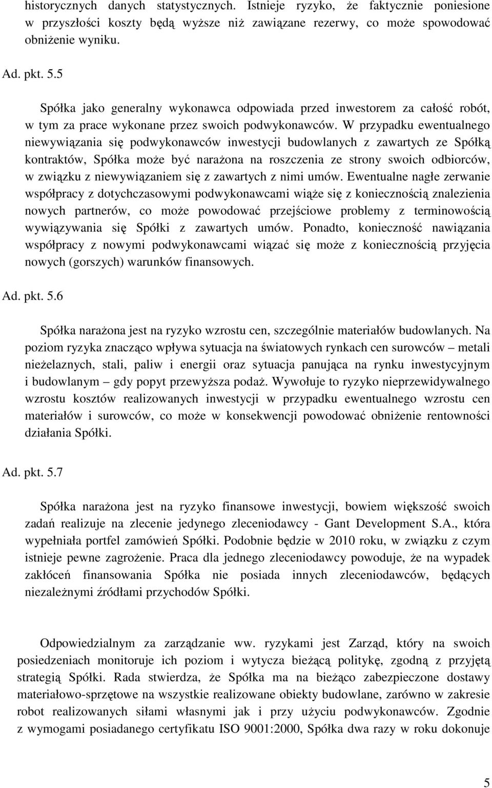 W przypadku ewentualnego niewywiązania się podwykonawców inwestycji budowlanych z zawartych ze Spółką kontraktów, Spółka moŝe być naraŝona na roszczenia ze strony swoich odbiorców, w związku z