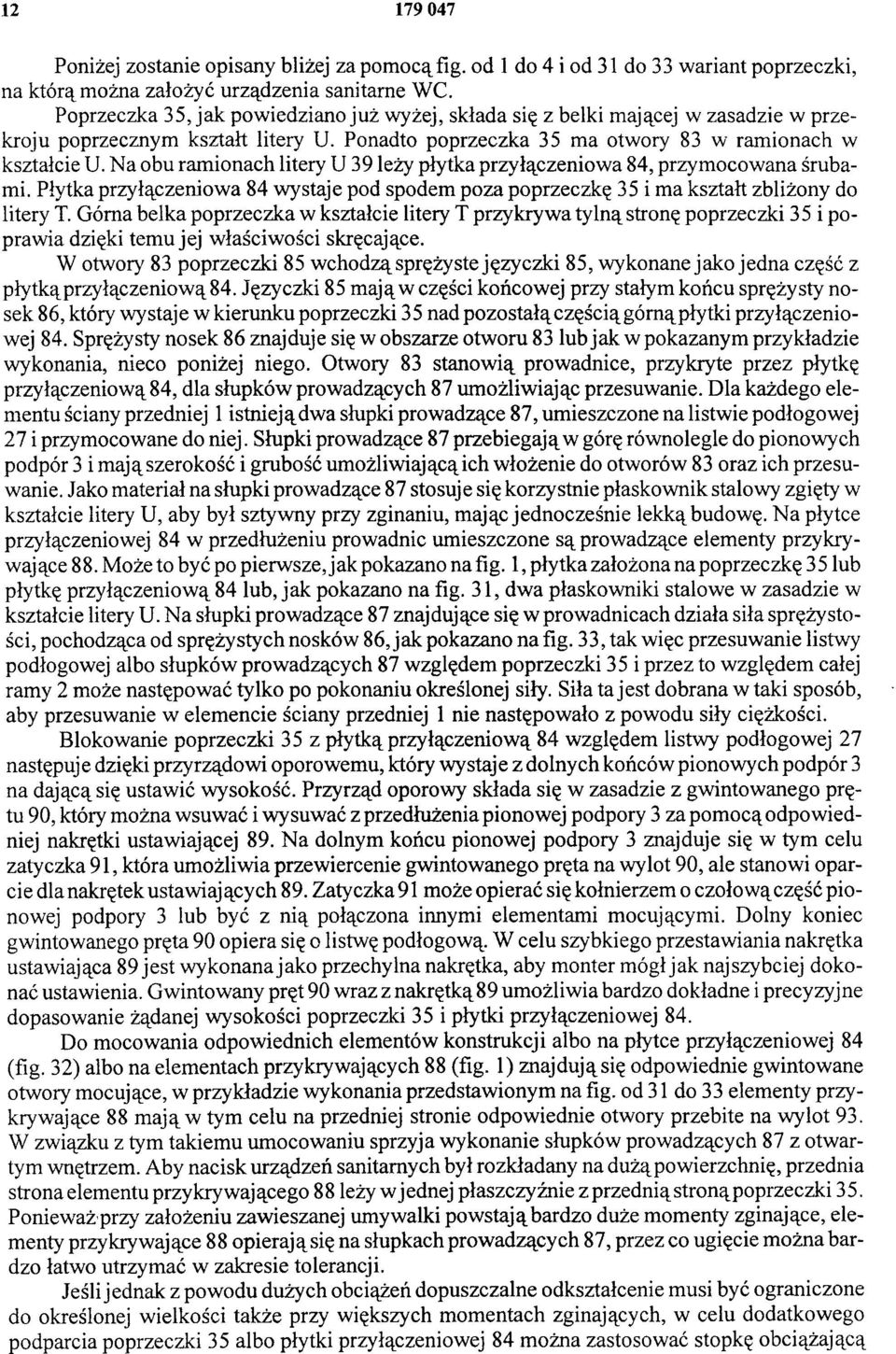 Na obu ramionach litery U 39 leży płytka przyłączeniowa 84, przymocowana śrubami. Płytka przyłączeniowa 84 wystaje pod spodem poza poprzeczkę 35 i ma kształt zbliżony do litery T.