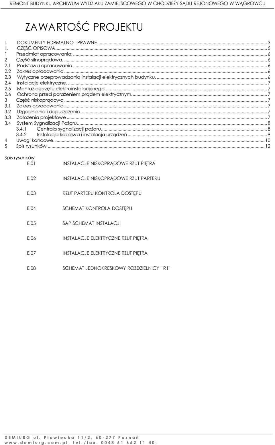 ... 7 3.3 Założenia projektowe... 7 3.4 System Sygnalizacji Pożaru... 8 3.4.1 Centrala sygnalizacji pożaru... 8 3.4.2 Instalacja kablowa i instalacja urządzeń... 9 4 Uwagi końcowe.... 10 5 Spis rysunków.