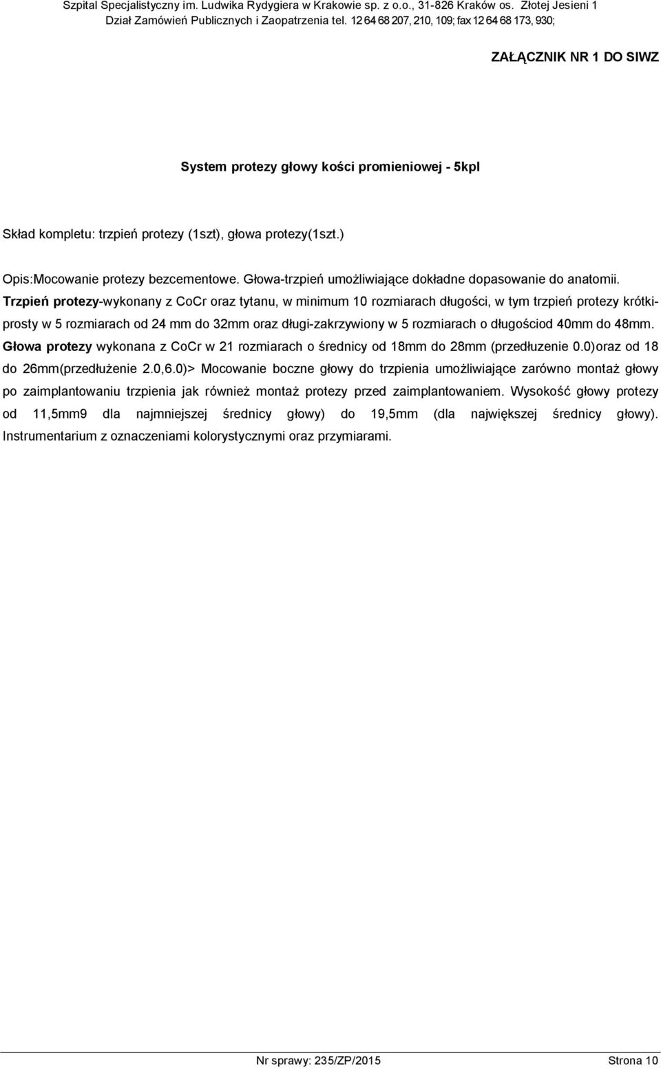 Trzpień protezy-wykonany z CoCr oraz tytanu, w minimum 10 rozmiarach długości, w tym trzpień protezy krótkiprosty w 5 rozmiarach od 24 mm do 32mm oraz długi-zakrzywiony w 5 rozmiarach o długościod