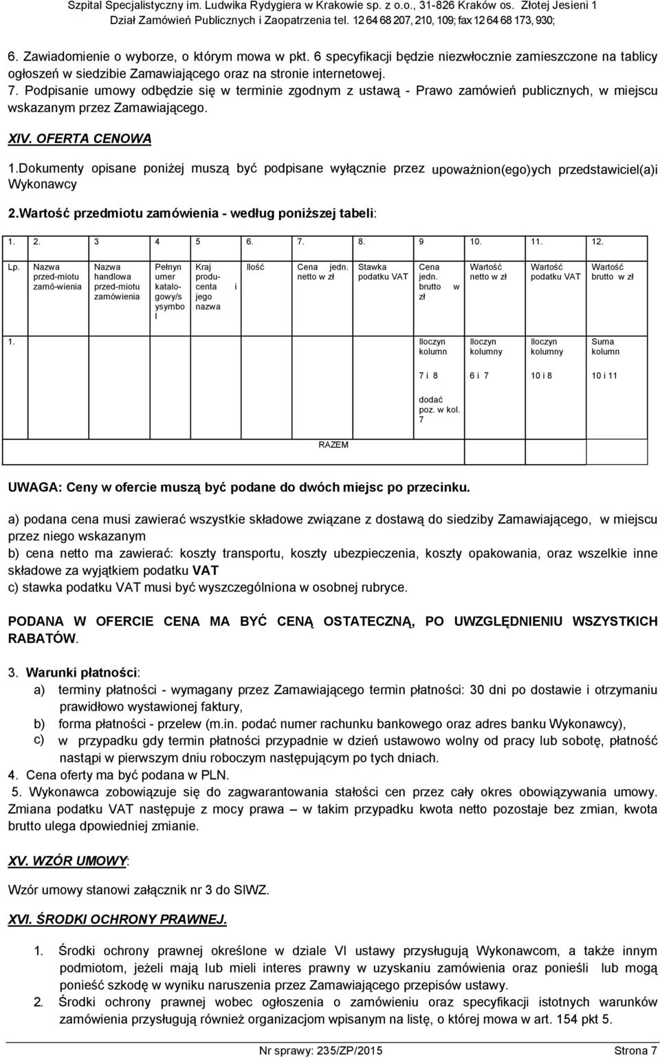 Dokumenty opisane poniżej muszą być podpisane wyłącznie przez upoważnion(ego)ych przedstawiciel(a)i Wykonawcy 2.Wartość przedmiotu zamówienia - według poniższej tabeli: 1. 2. 3 4 5 6. 7. 8. 9 10. 11.