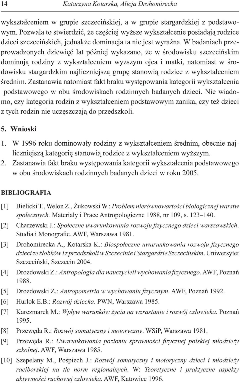 W badaniach przeprowadzonych dziewi lat pó niej wykazano, e w rodowisku szczeci skim dominuj rodziny z wykszta ceniem wy szym ojca i matki, natomiast w rodowisku stargardzkim najliczniejsz grup