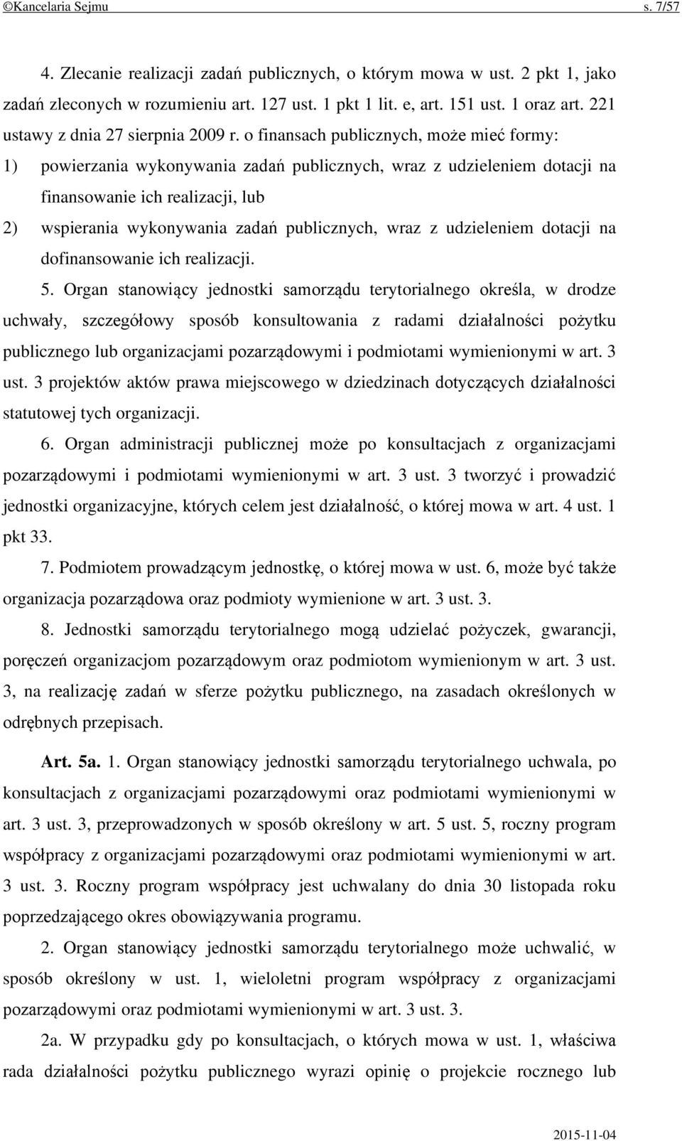 o finansach publicznych, może mieć formy: 1) powierzania wykonywania zadań publicznych, wraz z udzieleniem dotacji na finansowanie ich realizacji, lub 2) wspierania wykonywania zadań publicznych,